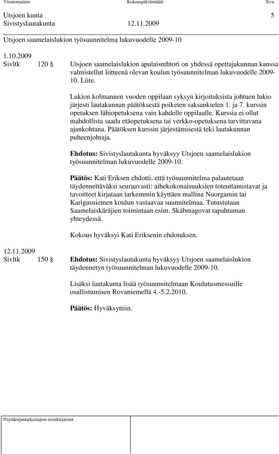 Lukion kolmannen vuoden oppilaan syksyn kirjoituksista johtuen lukio järjesti lautakunnan päätöksestä poiketen saksankielen 1. ja 7. kurssin opetuksen lähiopetuksena vain kahdelle oppilaalle.