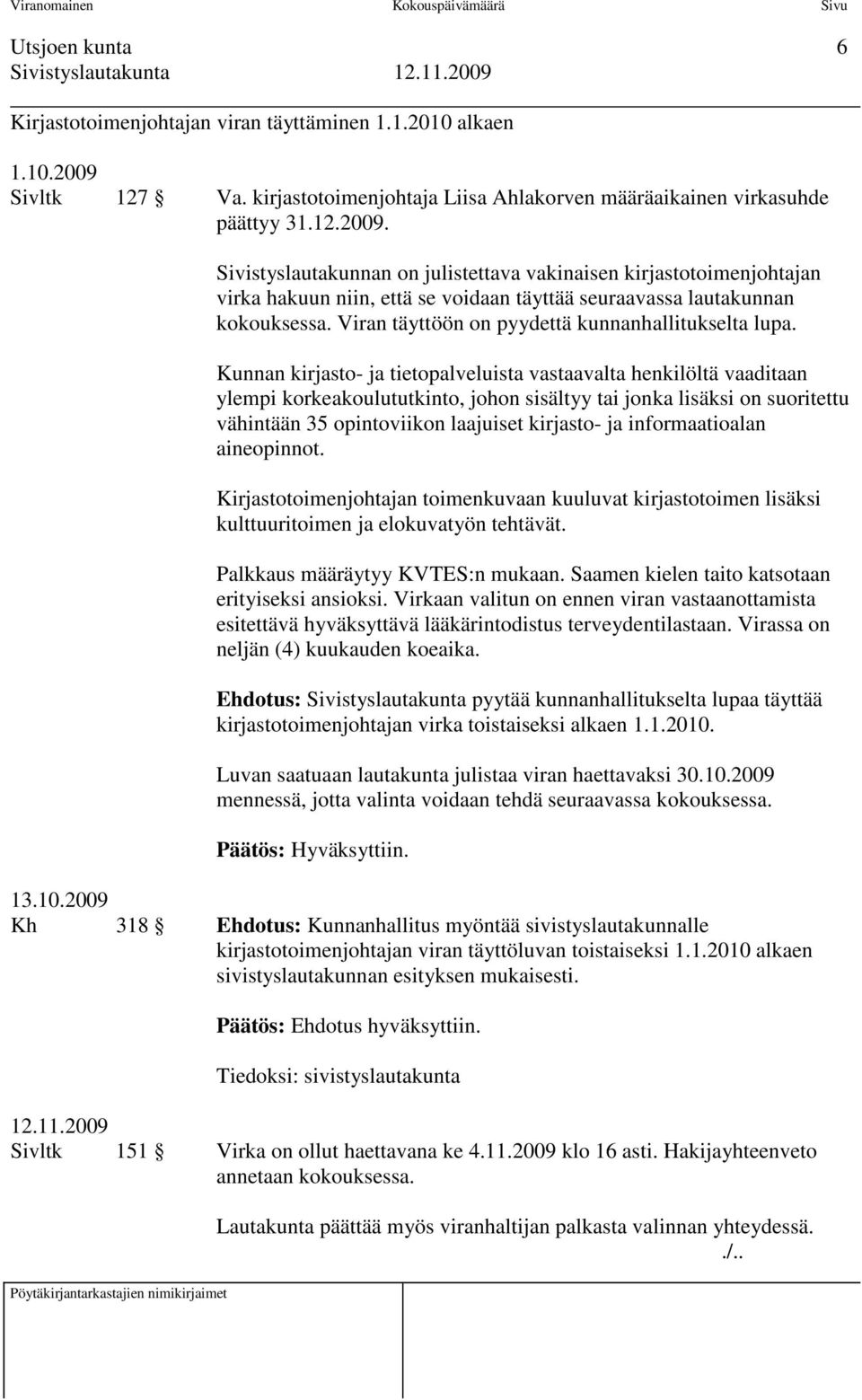 Sivistyslautakunnan on julistettava vakinaisen kirjastotoimenjohtajan virka hakuun niin, että se voidaan täyttää seuraavassa lautakunnan kokouksessa.