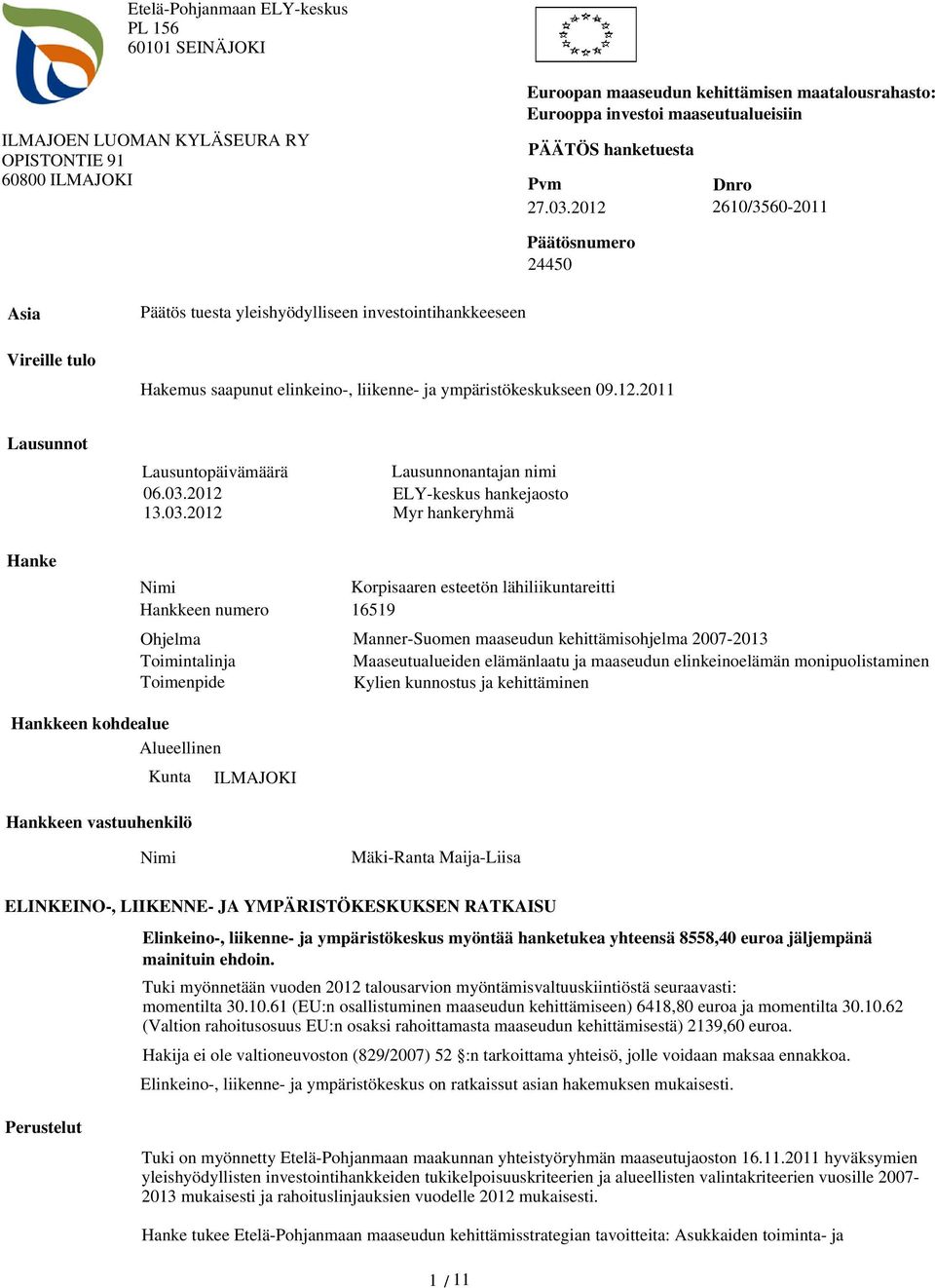 2012 2610/3560-2011 Päätösnumero 24450 Asia Vireille tulo Päätös tuesta yleishyödylliseen investointihankkeeseen Hakemus saapunut elinkeino-, liikenne- ja ympäristökeskukseen 09.12.2011 Lausunnot Lausuntopäivämäärä 06.