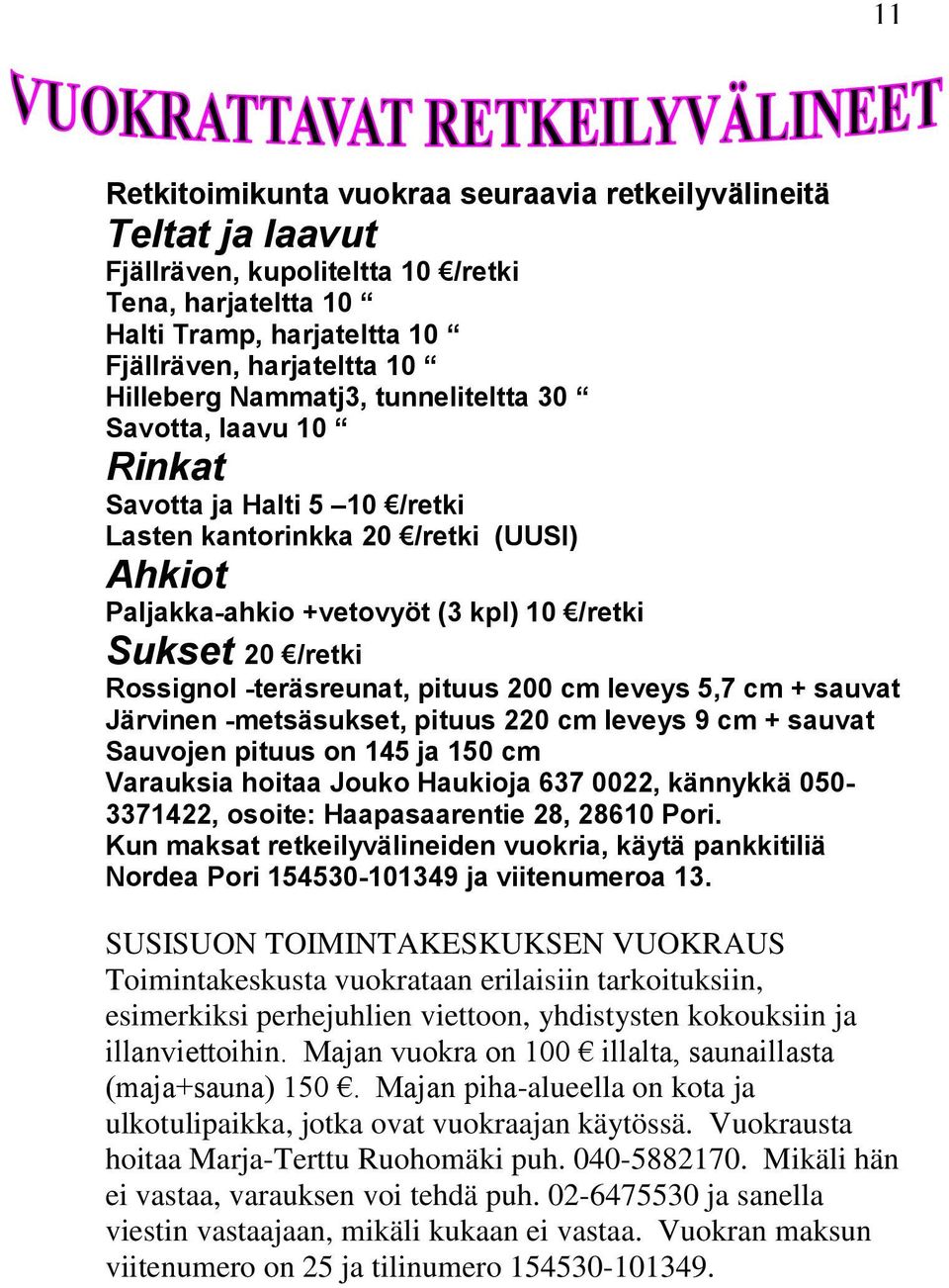 -teräsreunat, pituus 200 cm leveys 5,7 cm + sauvat Järvinen -metsäsukset, pituus 220 cm leveys 9 cm + sauvat Sauvojen pituus on 145 ja 150 cm Varauksia hoitaa Jouko Haukioja 637 0022, kännykkä