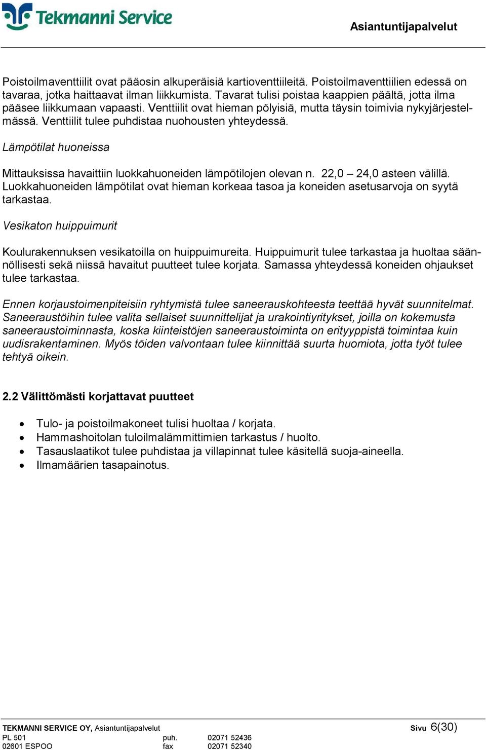 Venttiilit tulee puhdistaa nuohousten yhteydessä. Lämpötilat huoneissa Mittauksissa havaittiin luokkahuoneiden lämpötilojen olevan n. 22,0 24,0 asteen välillä.