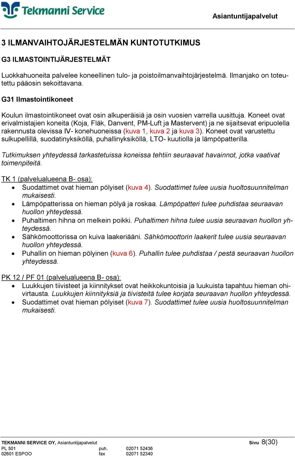 Koneet ovat erivalmistajien koneita (Koja, Fläk, Danvent, PM-Luft ja Mastervent) ja ne sijaitsevat eripuolella rakennusta olevissa IV- konehuoneissa (kuva 1, kuva 2 ja kuva 3).