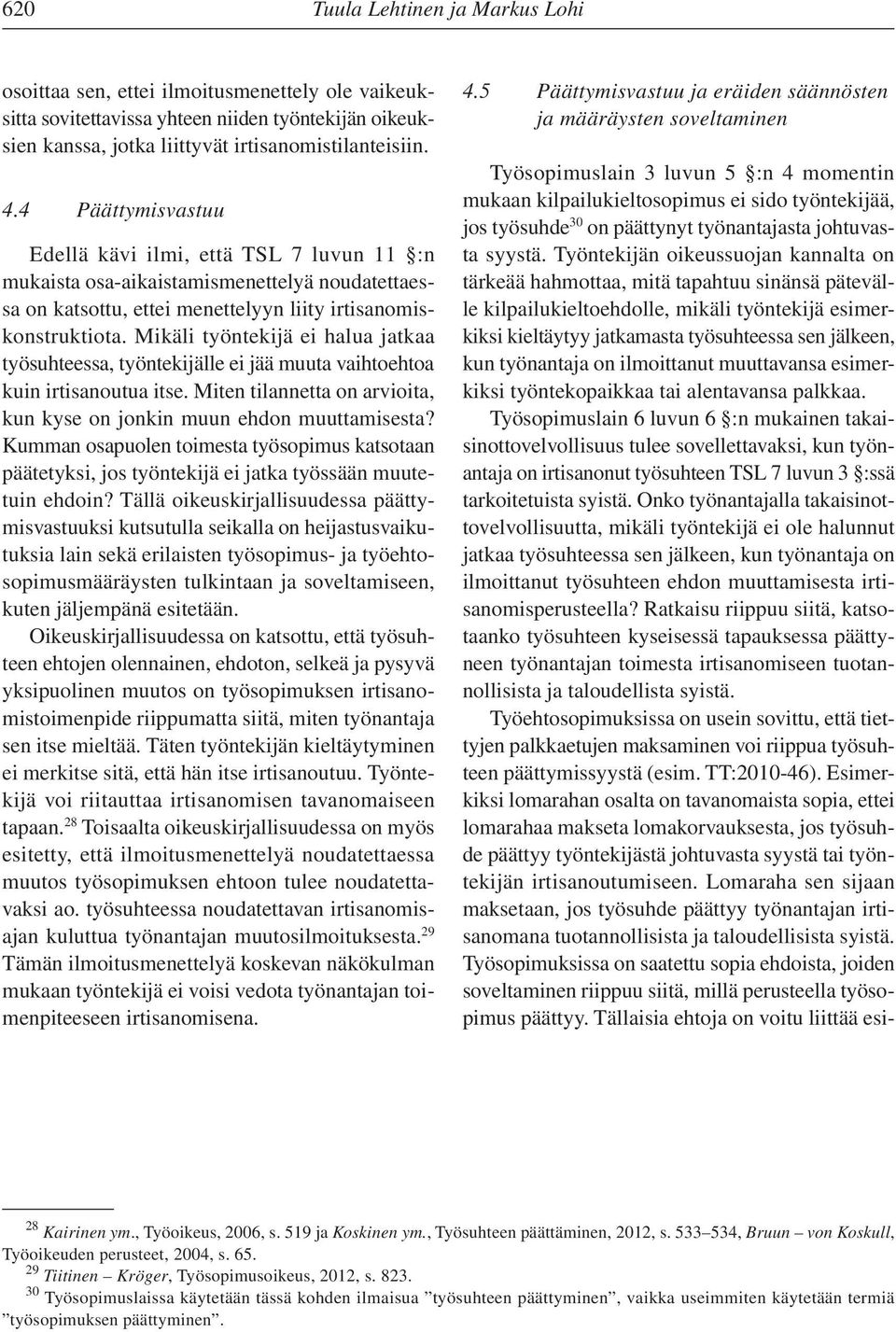 Mikäli työntekijä ei halua jatkaa työsuhteessa, työntekijälle ei jää muuta vaihtoehtoa kuin irtisanoutua itse. Miten tilannetta on arvioita, kun kyse on jonkin muun ehdon muuttamisesta?