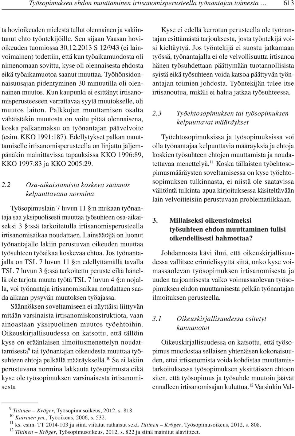 2013 S 12/943 (ei lainvoimainen) todettiin, että kun työaikamuodosta oli nimenomaan sovittu, kyse oli olennaisesta ehdosta eikä työaikamuotoa saanut muuttaa.