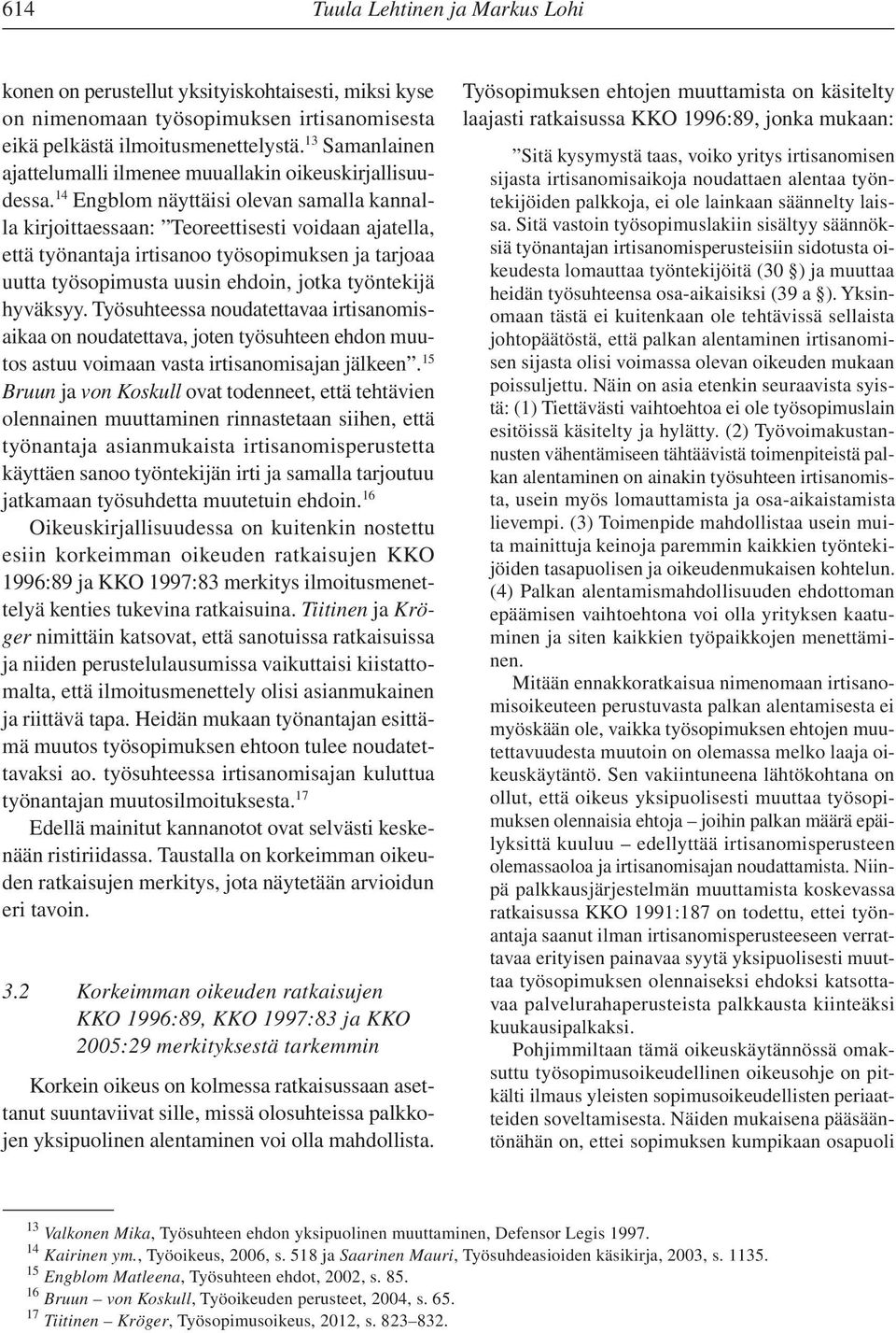 14 Engblom näyttäisi olevan samalla kannalla kirjoittaessaan: Teoreettisesti voidaan ajatella, että työnantaja irtisanoo työsopimuksen ja tarjoaa uutta työsopimusta uusin ehdoin, jotka työntekijä