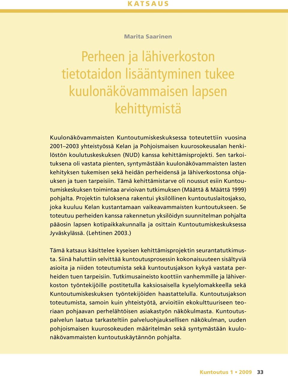 Sen tarkoituksena oli vastata pienten, syntymästään kuulonäkövammaisten lasten kehityksen tukemisen sekä heidän perheidensä ja lähiverkostonsa ohjauksen ja tuen tarpeisiin.