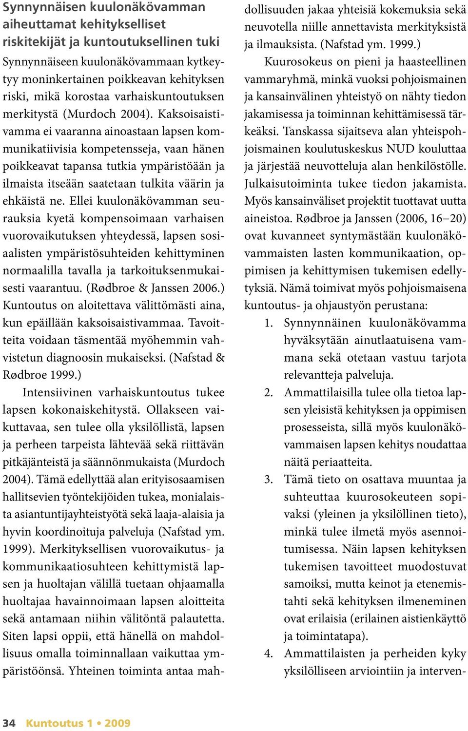 Kaksoisaistivamma ei vaaranna ainoastaan lapsen kommunikatiivisia kompetensseja, vaan hänen poikkeavat tapansa tutkia ympäristöään ja ilmaista itseään saatetaan tulkita väärin ja ehkäistä ne.