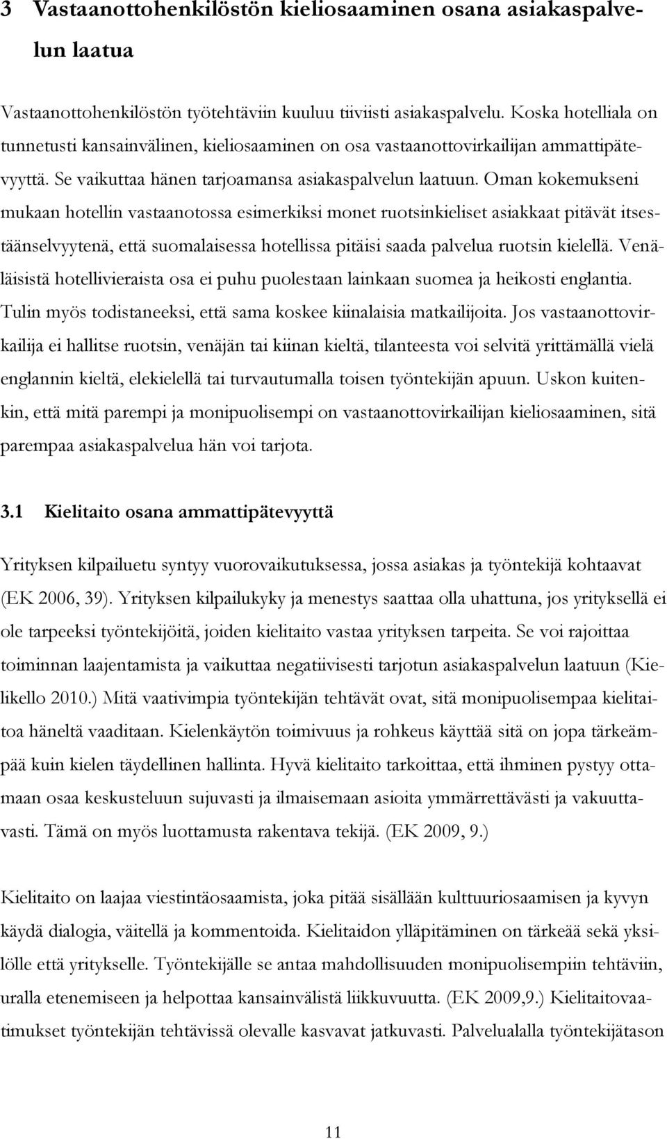 Oman kokemukseni mukaan hotellin vastaanotossa esimerkiksi monet ruotsinkieliset asiakkaat pitävät itsestäänselvyytenä, että suomalaisessa hotellissa pitäisi saada palvelua ruotsin kielellä.