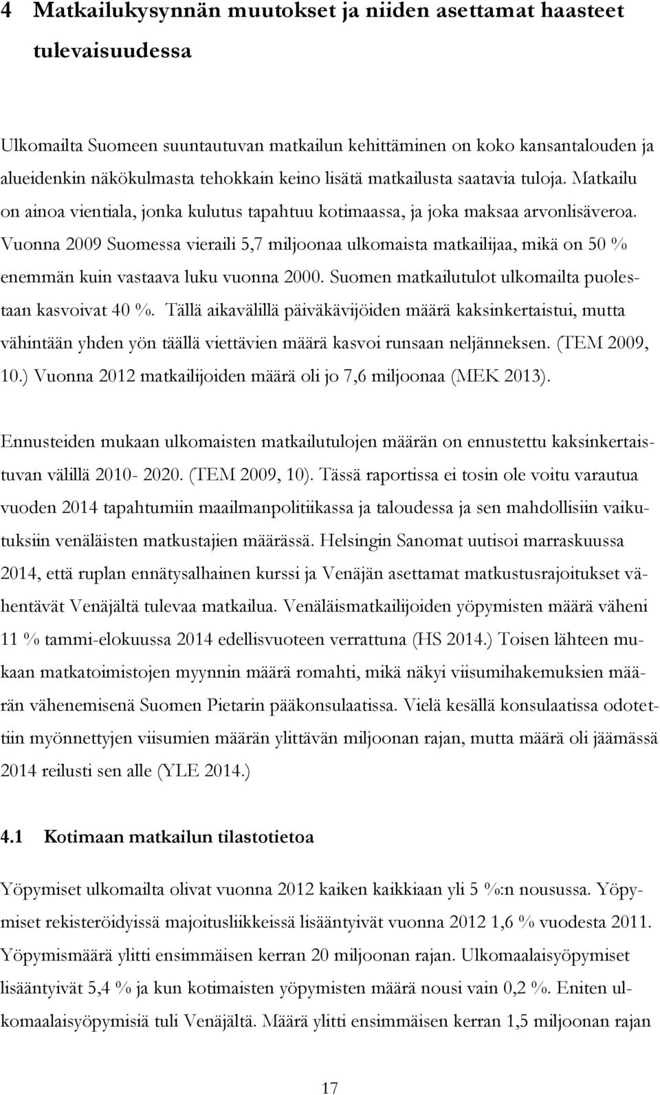 Vuonna 2009 Suomessa vieraili 5,7 miljoonaa ulkomaista matkailijaa, mikä on 50 % enemmän kuin vastaava luku vuonna 2000. Suomen matkailutulot ulkomailta puolestaan kasvoivat 40 %.