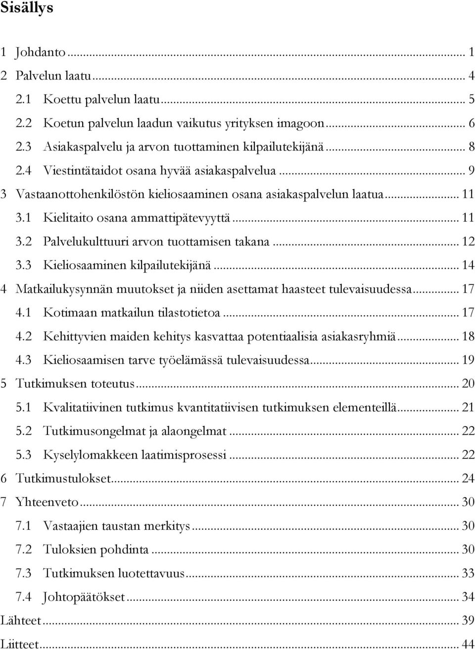 .. 12 3.3 Kieliosaaminen kilpailutekijänä... 14 4 Matkailukysynnän muutokset ja niiden asettamat haasteet tulevaisuudessa... 17 4.1 Kotimaan matkailun tilastotietoa... 17 4.2 Kehittyvien maiden kehitys kasvattaa potentiaalisia asiakasryhmiä.