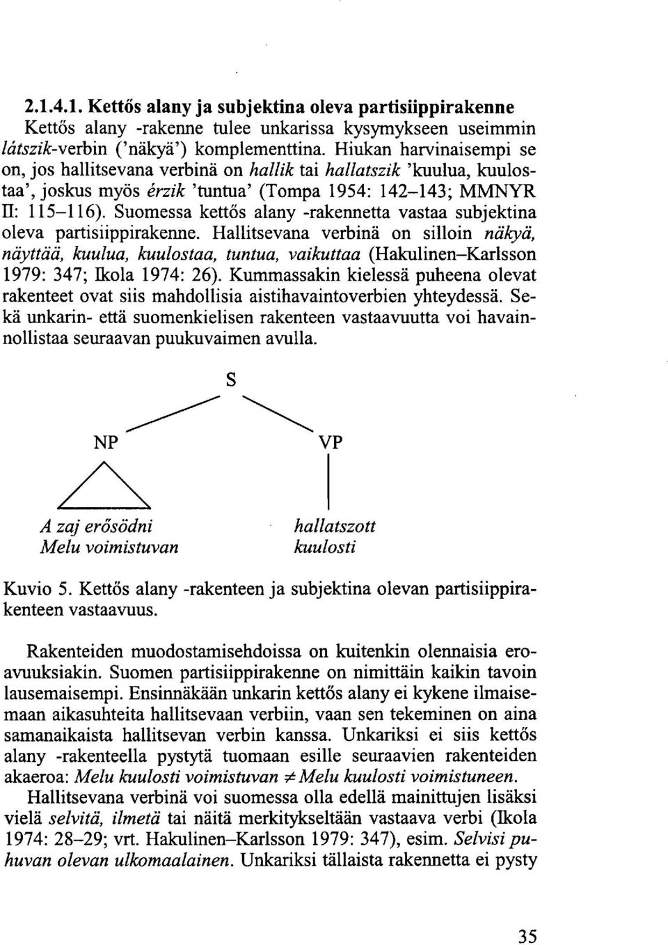 Suomessa kettős alany -rakennetta vastaa subjektina oleva partisiippirakenne.