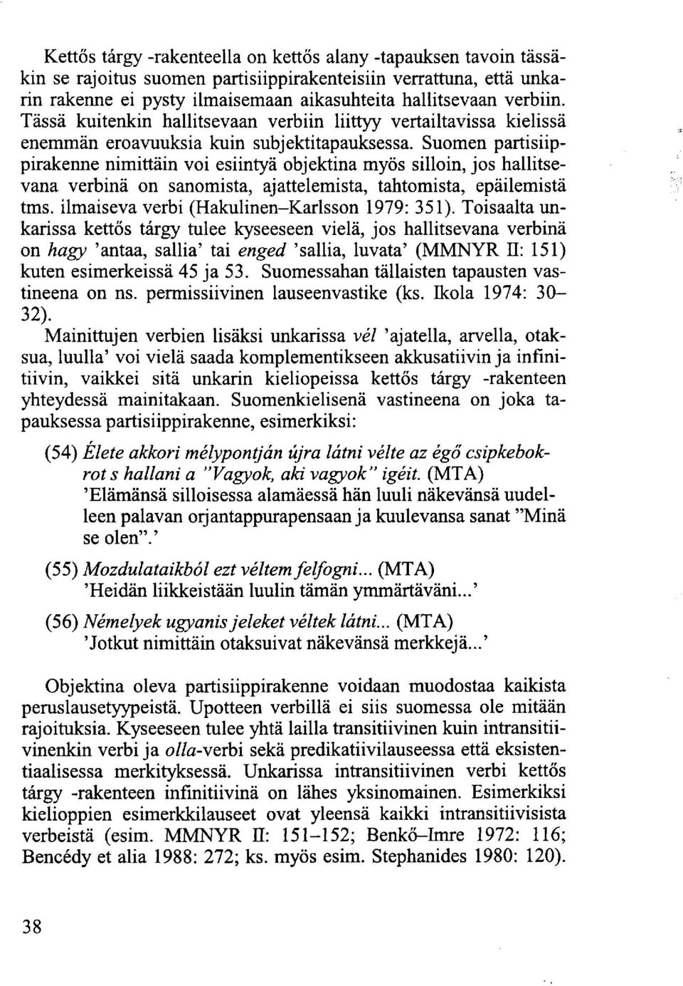 Suomen partisiippirakenne nimittäin voi esiintyä objektina myös silloin, jos hallitsevana verbinä on sanomista, ajattelemista, tahtomista, epäilemistä tms.