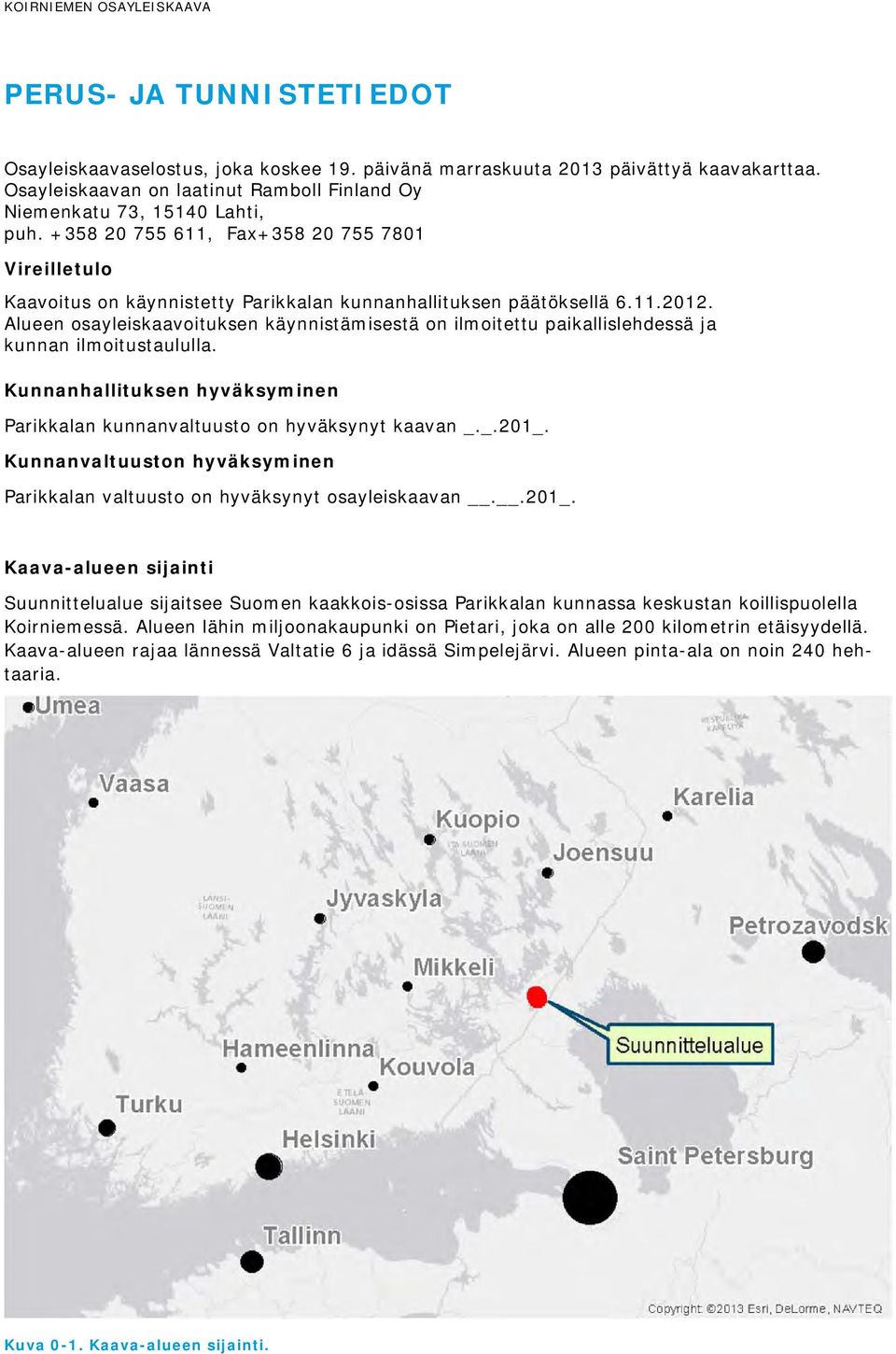 11.2012. Alueen osayleiskaavoituksen käynnistämisestä on ilmoitettu paikallislehdessä ja kunnan ilmoitustaululla. Kunnanhallituksen hyväksyminen Parikkalan kunnanvaltuusto on hyväksynyt kaavan _._.201_.