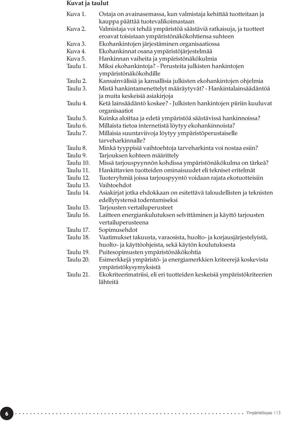 Ostaja on avainasemassa, kun valmistaja kehittää tuotteitaan ja kauppa päättää tuotevalikoimastaan Valmistaja voi tehdä ympäristöä säästäviä ratkaisuja, ja tuotteet eroavat toisistaan