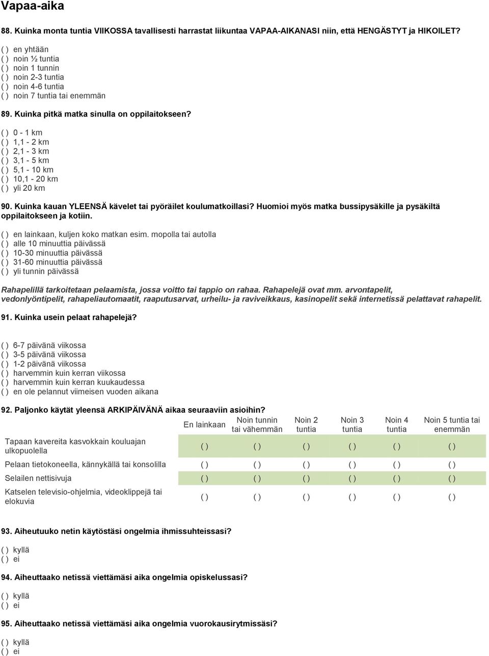 ( ) 0-1 km ( ) 1,1-2 km ( ) 2,1-3 km ( ) 3,1-5 km ( ) 5,1-10 km ( ) 10,1-20 km ( ) yli 20 km 90. Kuinka kauan YLEENSÄ kävelet tai pyöräilet koulumatkoillasi?