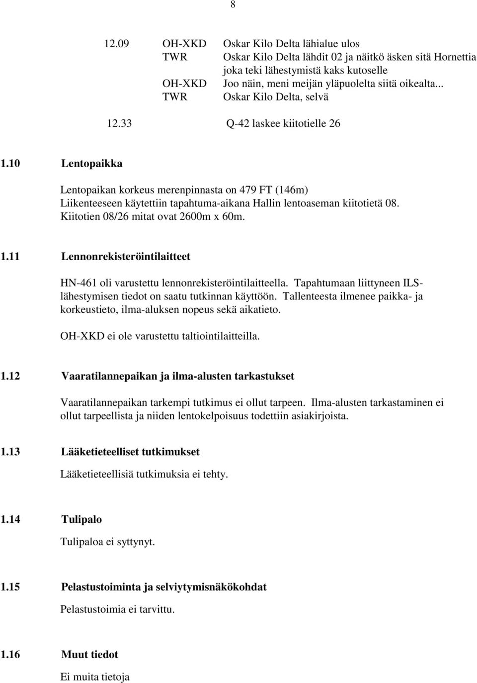 10 Lentopaikka Lentopaikan korkeus merenpinnasta on 479 FT (146m) Liikenteeseen käytettiin tapahtuma-aikana Hallin lentoaseman kiitotietä 08. Kiitotien 08/26 mitat ovat 2600m x 60m. 1.