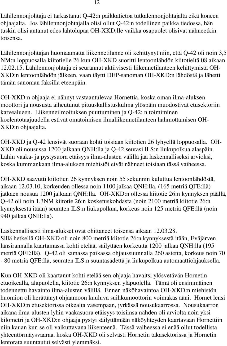 Lähilennonjohtajan huomaamatta liikennetilanne oli kehittynyt niin, että Q-42 oli noin 3,5 NM:n loppuosalla kiitotielle 26 kun OH-XKD suoritti lentoonlähdön kiitotieltä 08 aikaan 12.02.15.