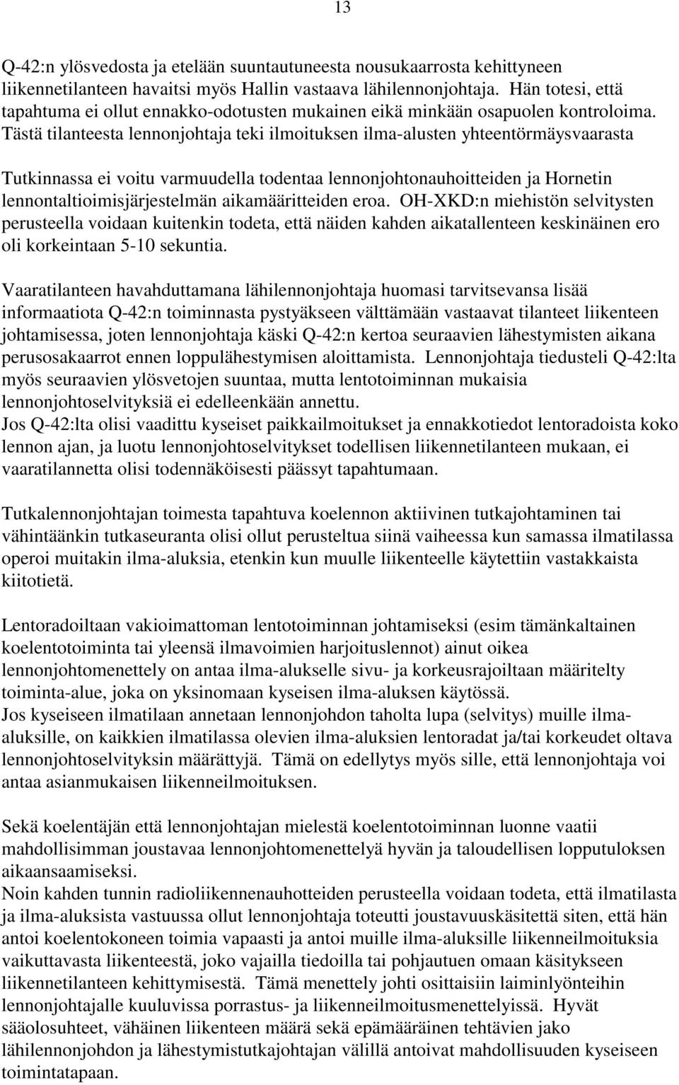 Tästä tilanteesta lennonjohtaja teki ilmoituksen ilma-alusten yhteentörmäysvaarasta Tutkinnassa ei voitu varmuudella todentaa lennonjohtonauhoitteiden ja Hornetin lennontaltioimisjärjestelmän