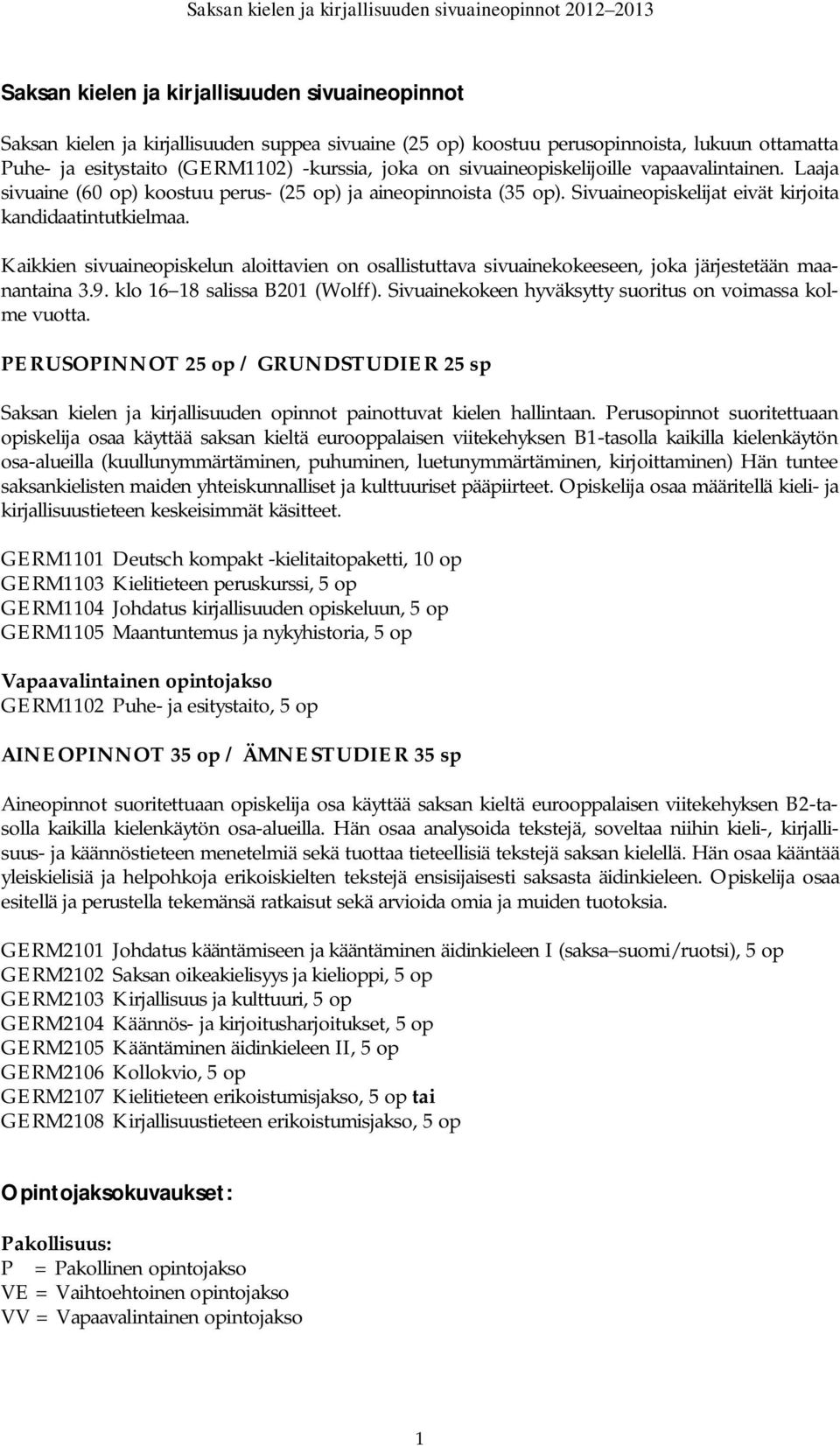 Kaikkien sivuaineopiskelun aloittavien on osallistuttava sivuainekokeeseen, joka järjestetään maanantaina 3.9. klo 16 18 salissa B201 (Wolff).