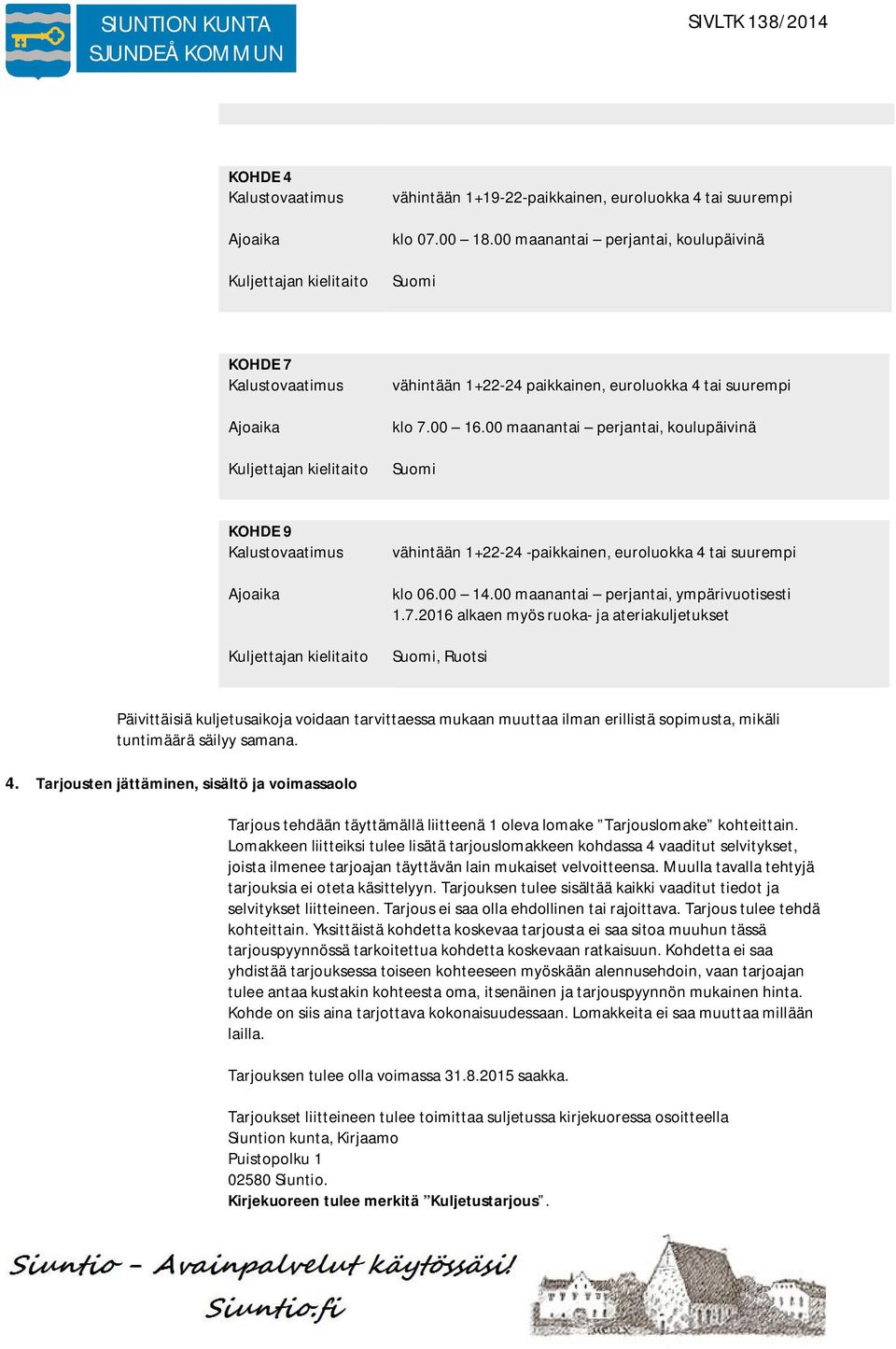 00 maanantai perjantai, koulupäivinä Suomi KOHDE 9 Kalustovaatimus Ajoaika Kuljettajan kielitaito vähintään 1+22-24 -paikkainen, euroluokka 4 tai suurempi klo 06.00 14.