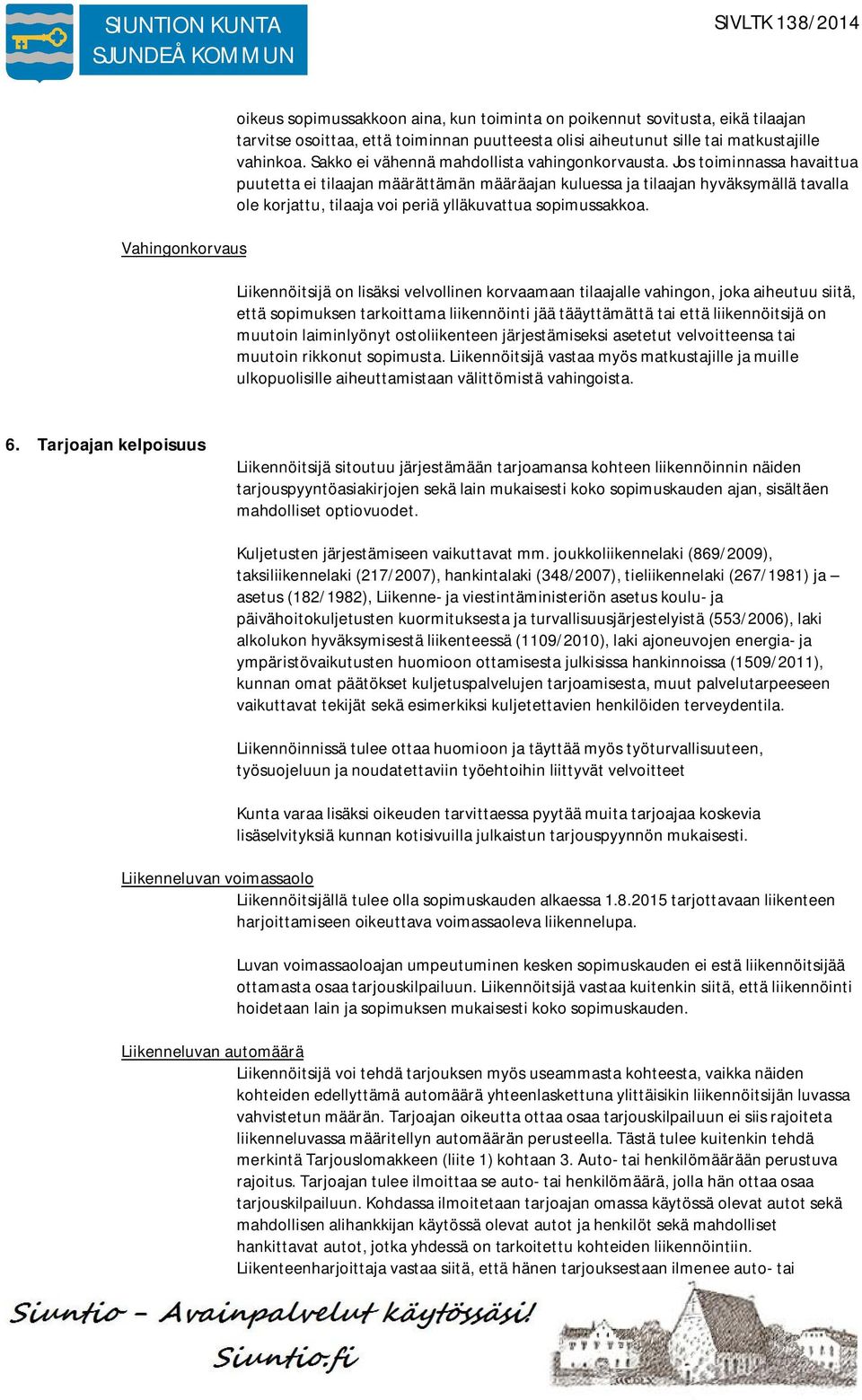 Jos toiminnassa havaittua puutetta ei tilaajan määrättämän määräajan kuluessa ja tilaajan hyväksymällä tavalla ole korjattu, tilaaja voi periä ylläkuvattua sopimussakkoa.