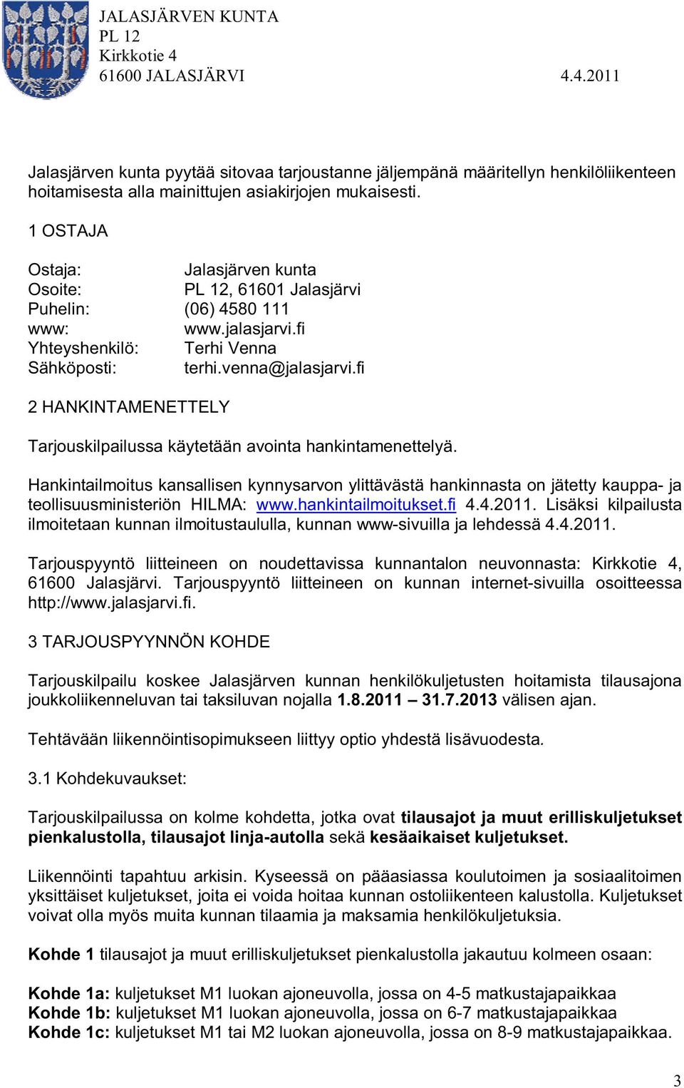 fi 2 HANKINTAMENETTELY Tarjouskilpailussa käytetään avointa hankintamenettelyä. Hankintailmoitus kansallisen kynnysarvon ylittävästä hankinnasta on jätetty kauppa- ja teollisuusministeriön HILMA: www.