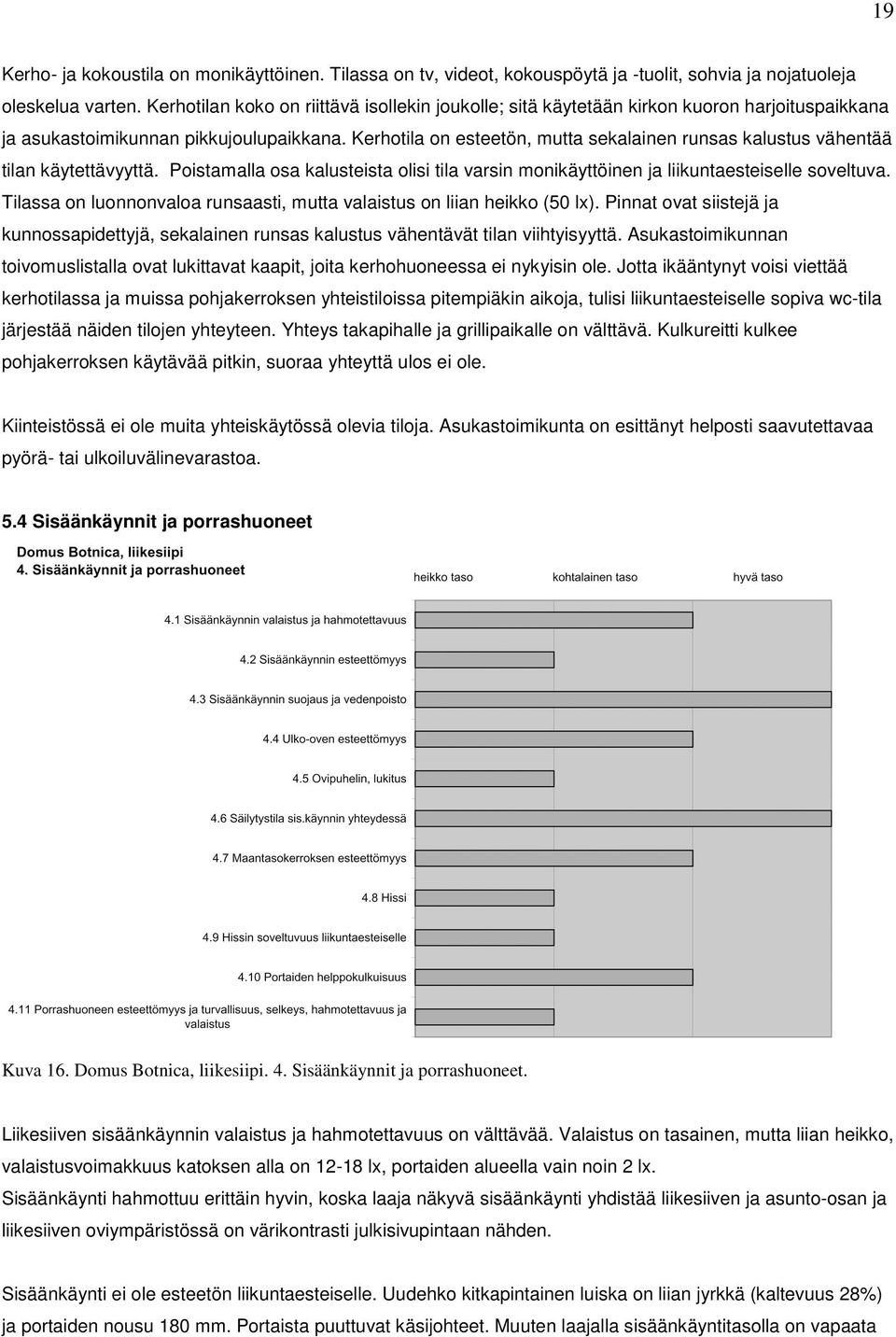 Kerhotila on esteetön, mutta sekalainen runsas kalustus vähentää tilan käytettävyyttä. Poistamalla osa kalusteista olisi tila varsin monikäyttöinen ja liikuntaesteiselle soveltuva.