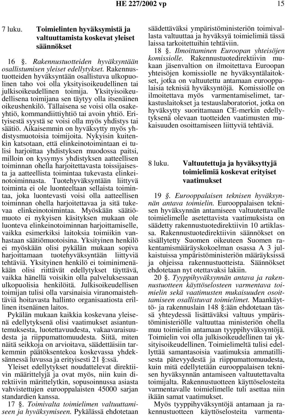 Tällaisena se voisi olla osakeyhtiö, kommandiittiyhtiö tai avoin yhtiö. Erityisestä syystä se voisi olla myös yhdistys tai säätiö. Aikaisemmin on hyväksytty myös yhdistysmuotoisia toimijoita.