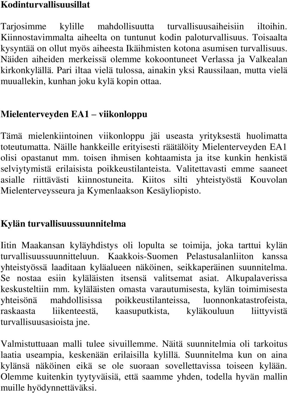 Pari iltaa vielä tulossa, ainakin yksi Raussilaan, mutta vielä muuallekin, kunhan joku kylä kopin ottaa.