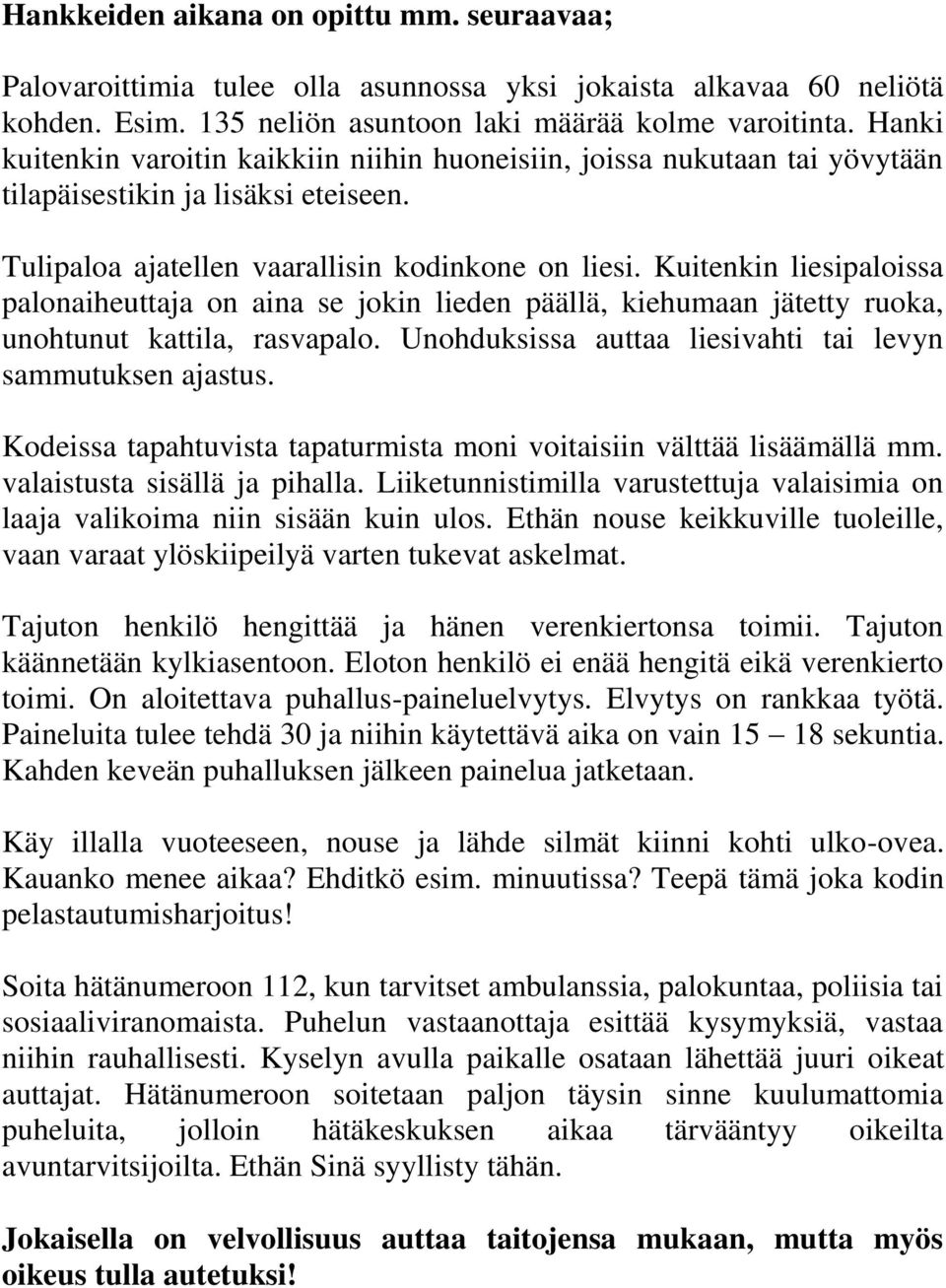 Kuitenkin liesipaloissa palonaiheuttaja on aina se jokin lieden päällä, kiehumaan jätetty ruoka, unohtunut kattila, rasvapalo. Unohduksissa auttaa liesivahti tai levyn sammutuksen ajastus.