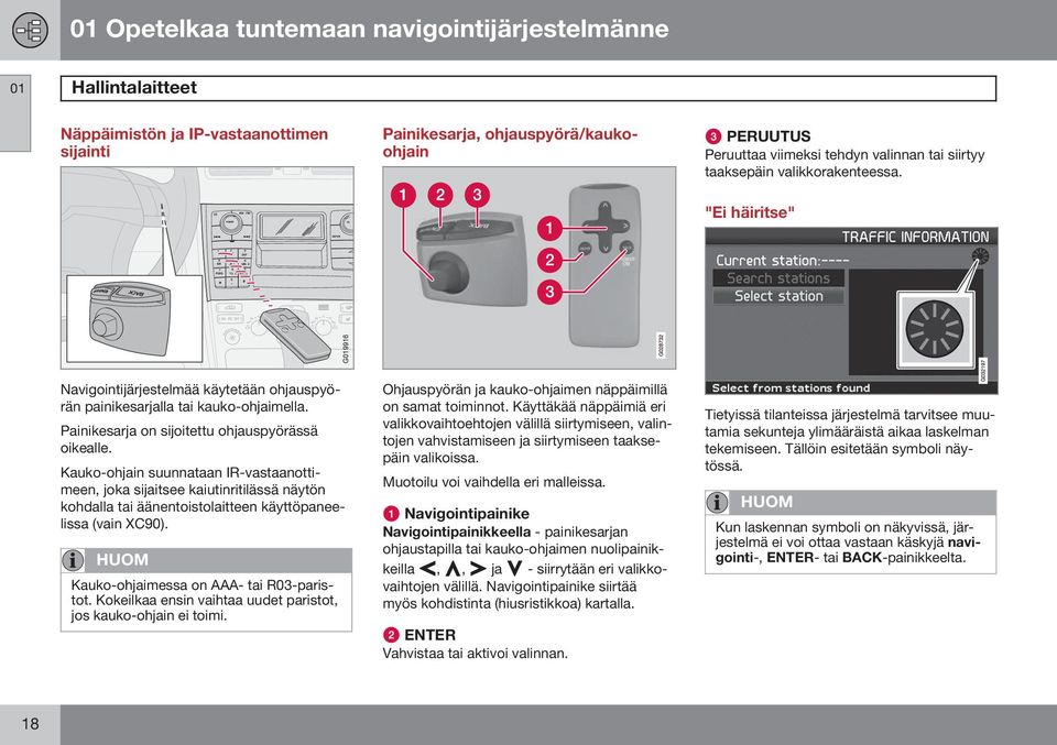 Kauko-ohjain suunnataan IR-vastaanottimeen, joka sijaitsee kaiutinritilässä näytön kohdalla tai äänentoistolaitteen käyttöpaneelissa (vain XC90). HUOM Kauko-ohjaimessa on AAA- tai R03-paristot.