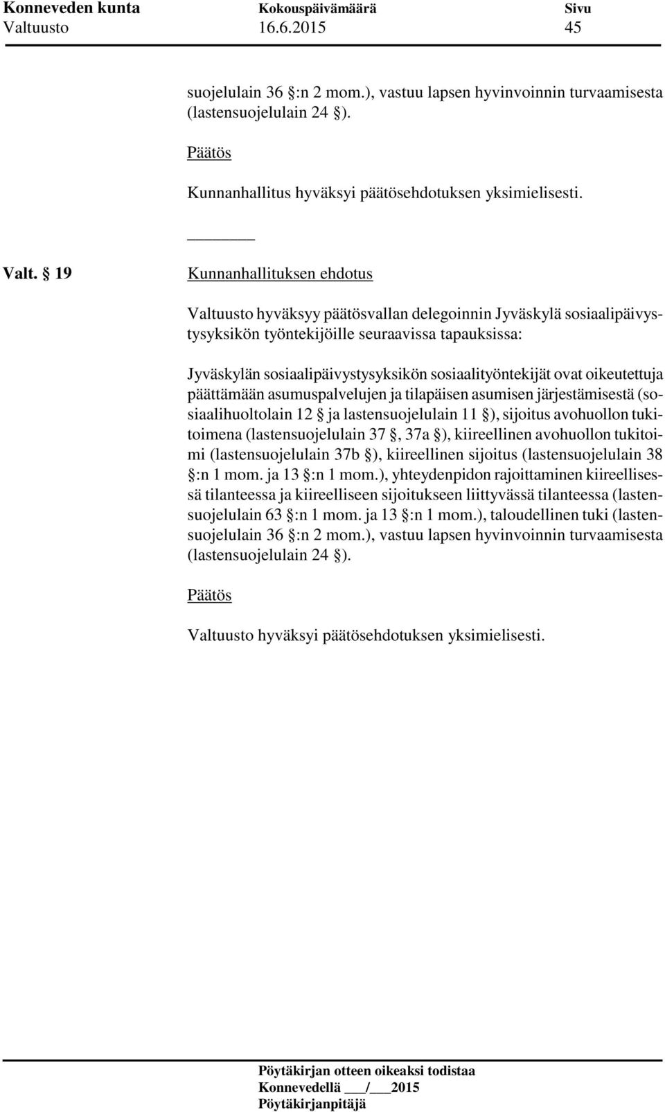 sosiaalityöntekijät ovat oikeutettuja päättämään asumuspalvelujen ja tilapäisen asumisen järjestämisestä (sosiaalihuoltolain 12 ja lastensuojelulain 11 ), sijoitus avohuollon tukitoimena