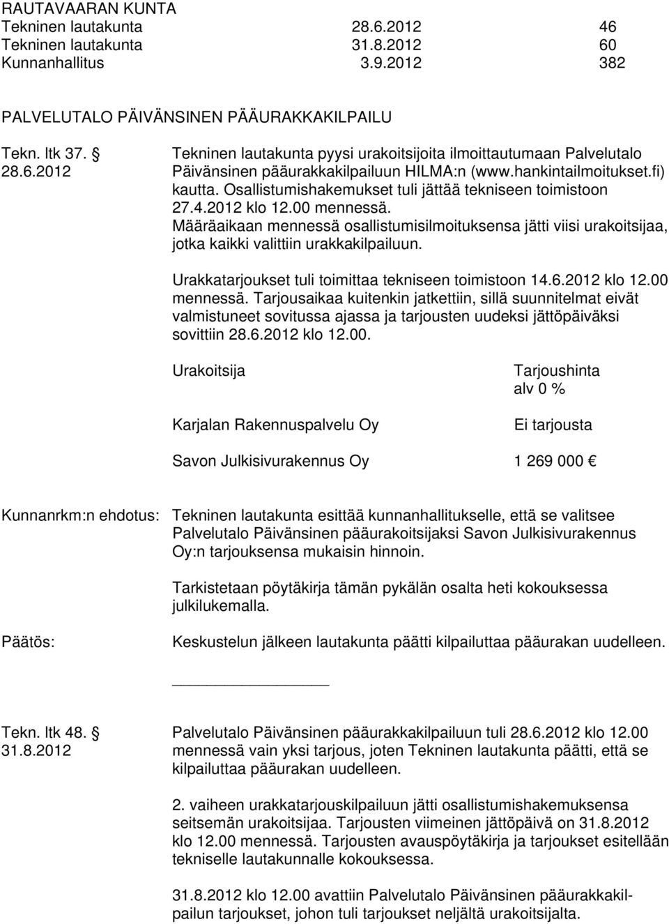 Osallistumishakemukset tuli jättää tekniseen toimistoon 27.4.2012 klo 12.00 mennessä. Määräaikaan mennessä osallistumisilmoituksensa jätti viisi urakoitsijaa, jotka kaikki valittiin urakkakilpailuun.