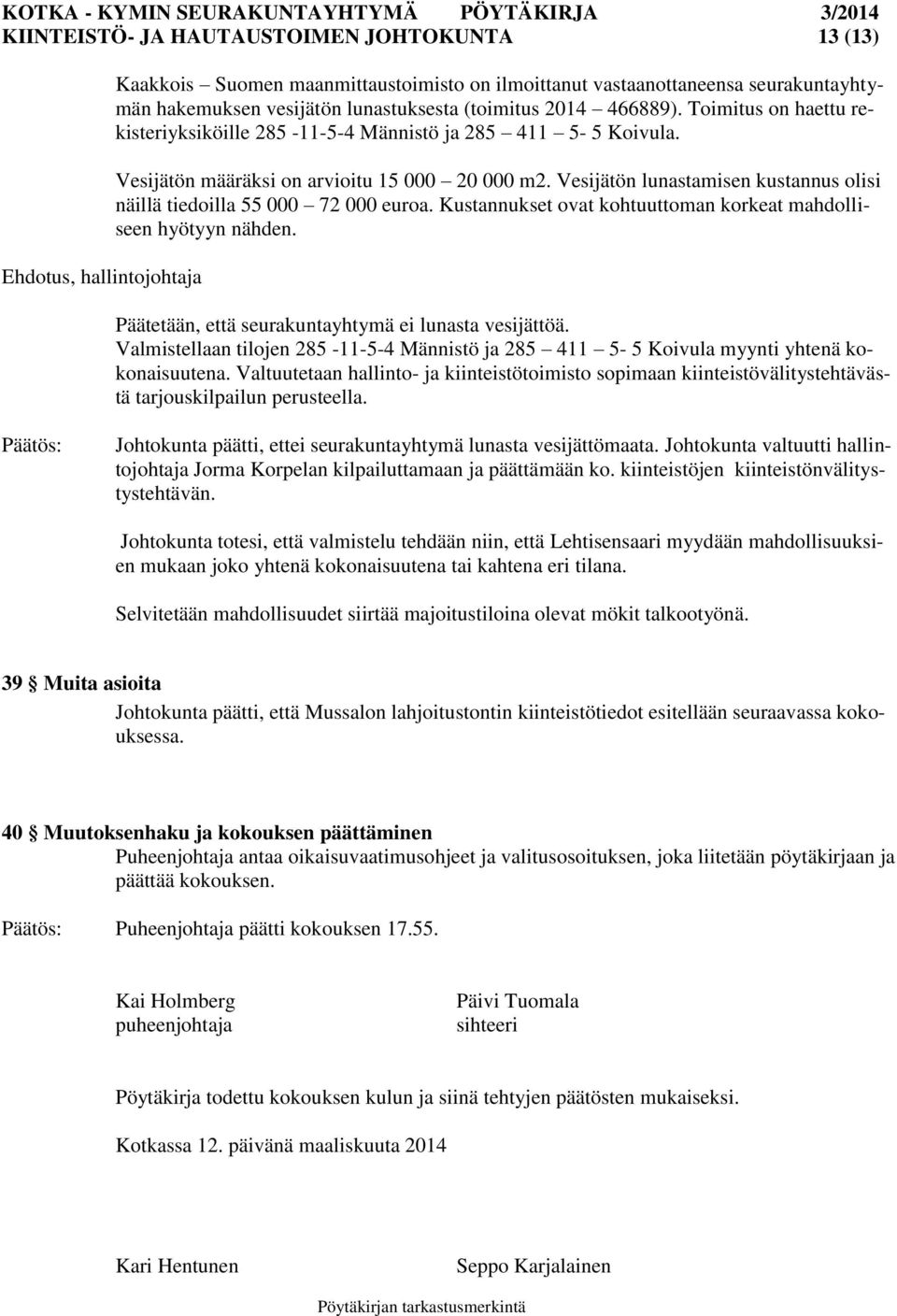 Vesijätön lunastamisen kustannus olisi näillä tiedoilla 55 000 72 000 euroa. Kustannukset ovat kohtuuttoman korkeat mahdolliseen hyötyyn nähden. Päätetään, että seurakuntayhtymä ei lunasta vesijättöä.