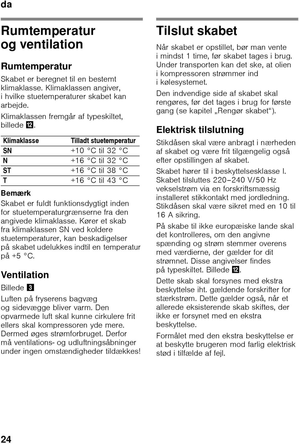 Klimaklasse Tilladt stuetemperatur SN +10 C til 32 C N +16 C til 32 C ST +16 C til 38 C T +16 C til 43 C Bemærk Skabet er fuldt funktionsdygtigt inden for stuetemperaturgrænserne fra den angivede