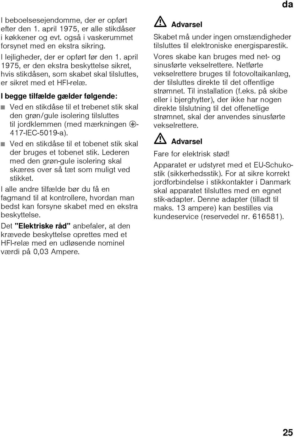 I begge tilfælde gælder følgende: Ved en stikdåse til et trebenet stik skal den grøn/gule isolering tilsluttes til jordklemmen (med mærkningen <- 417-IEC-5019-a).