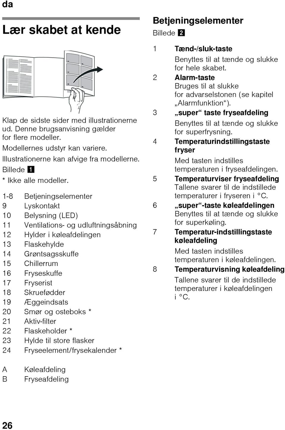 1-8 Betjeningselementer 9 Lyskontakt 10 Belysning (LED) 11 Ventilations- og udluftningsåbning 12 Hylder i køleafdelingen 13 Flaskehylde 14 Grøntsagsskuffe 15 Chillerrum 16 Fryseskuffe 17 Fryserist 18