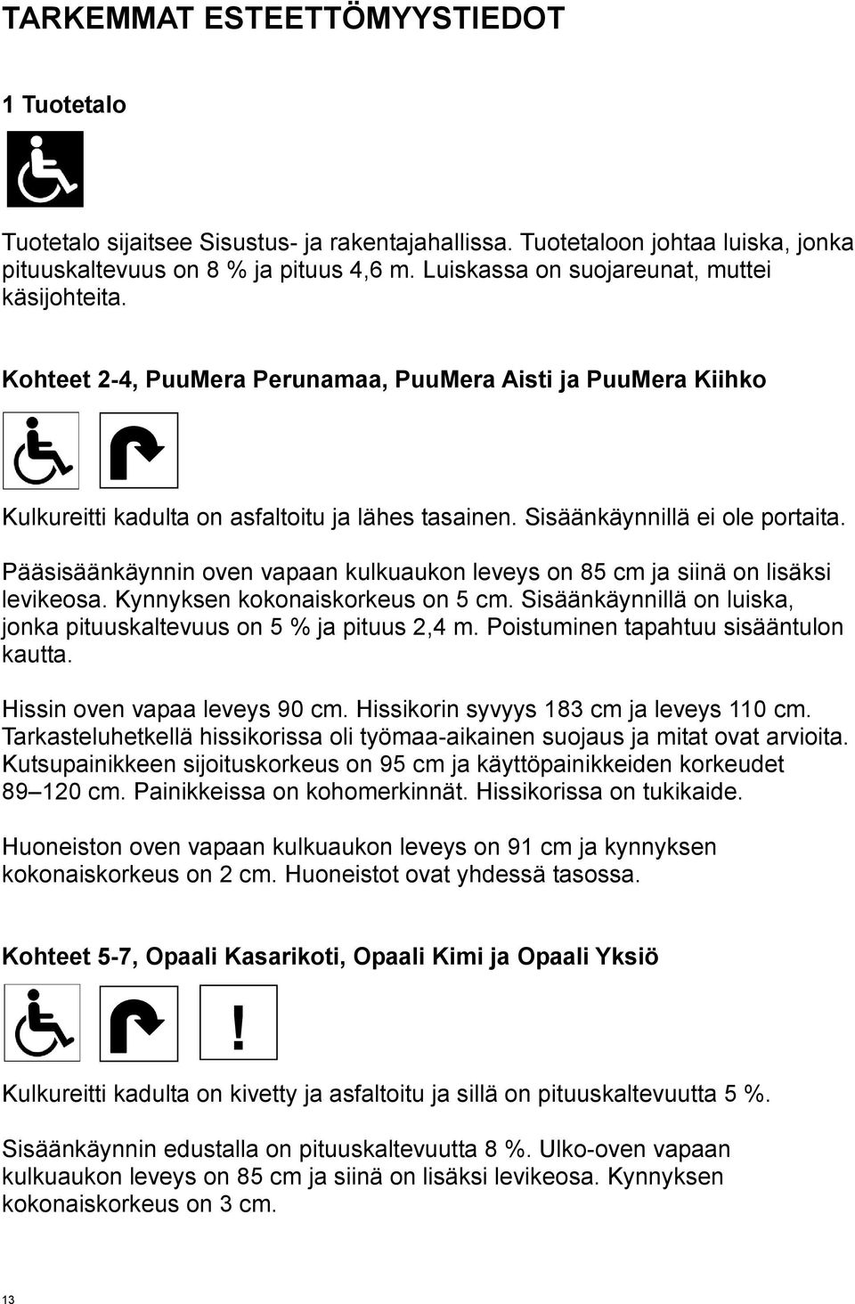 Pääsisäänkäynnin oven vapaan kulkuaukon leveys on 85 cm ja siinä on lisäksi levikeosa. Kynnyksen kokonaiskorkeus on 5 cm. Sisäänkäynnillä on luiska, jonka pituuskaltevuus on 5 % ja pituus,4 m.