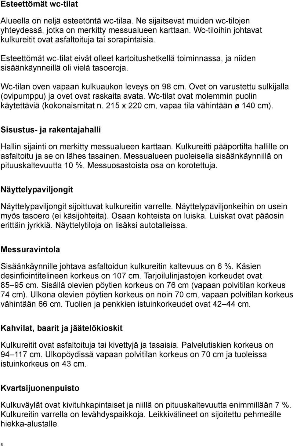 Wc-tilan oven vapaan kulkuaukon leveys on 98 cm. Ovet on varustettu sulkijalla (ovipumppu) ja ovet ovat raskaita avata. Wc-tilat ovat molemmin puolin käytettäviä (kokonaismitat n.