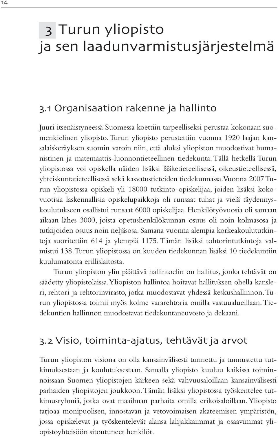 Tällä hetkellä Turun yliopistossa voi opiskella näiden lisäksi lääketieteellisessä, oikeustieteellisessä, yhteiskuntatieteellisessä sekä kasvatustieteiden tiedekunnassa.