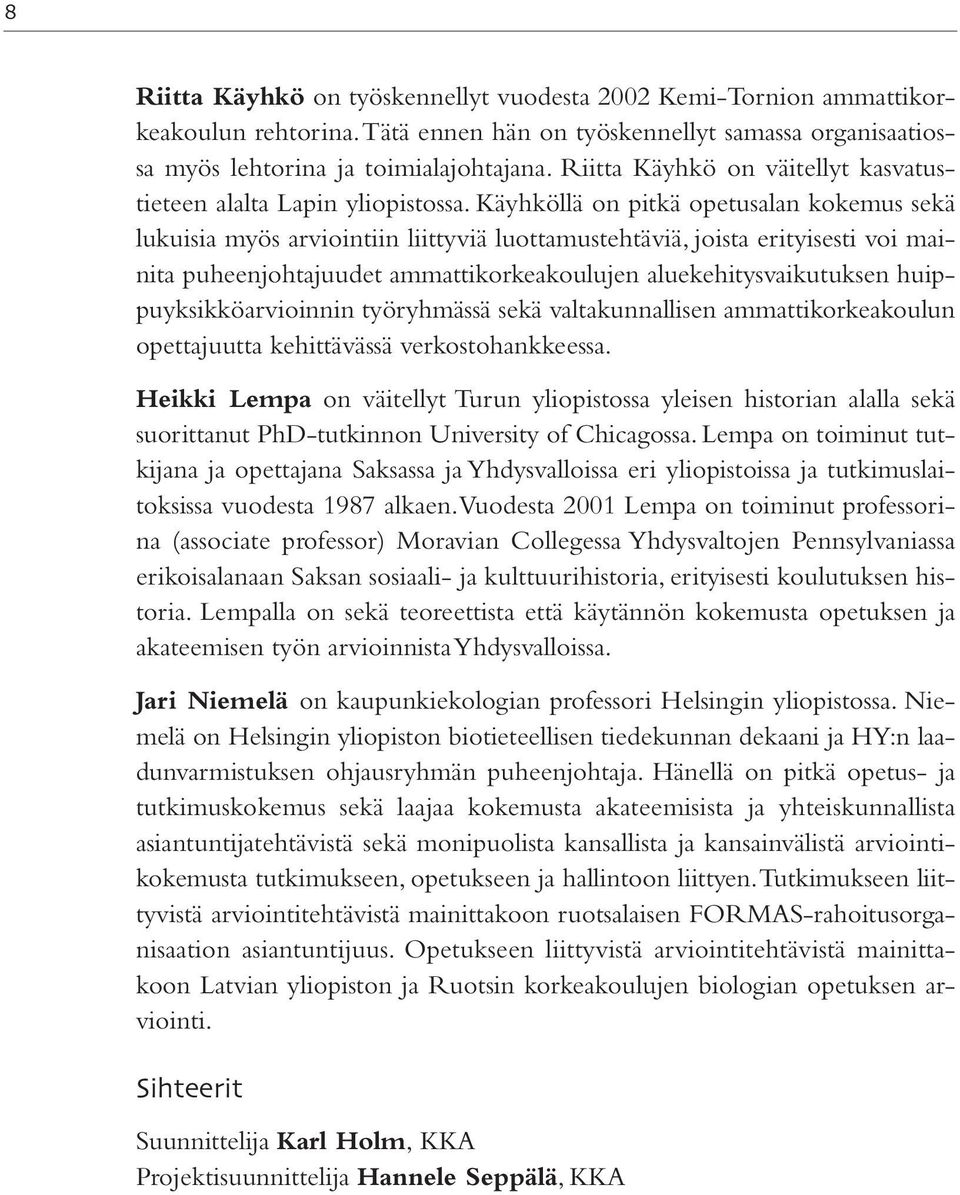 Käyhköllä on pitkä opetusalan kokemus sekä lukuisia myös arviointiin liittyviä luottamustehtäviä, joista erityisesti voi mainita puheenjohtajuudet ammattikorkeakoulujen aluekehitysvaikutuksen