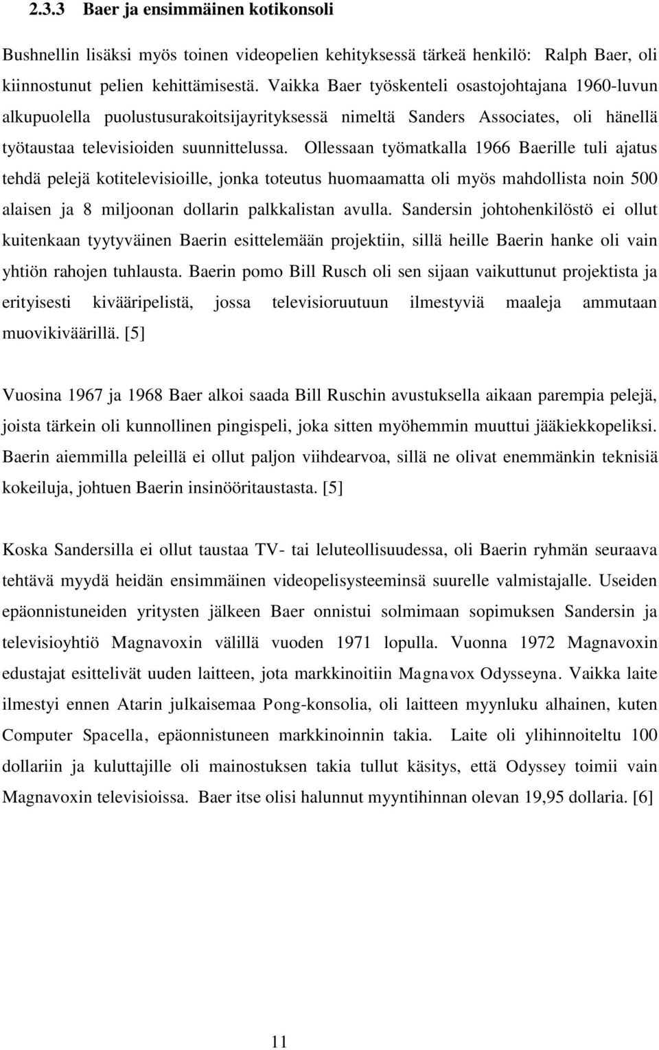 Ollessaan työmatkalla 1966 Baerille tuli ajatus tehdä pelejä kotitelevisioille, jonka toteutus huomaamatta oli myös mahdollista noin 500 alaisen ja 8 miljoonan dollarin palkkalistan avulla.