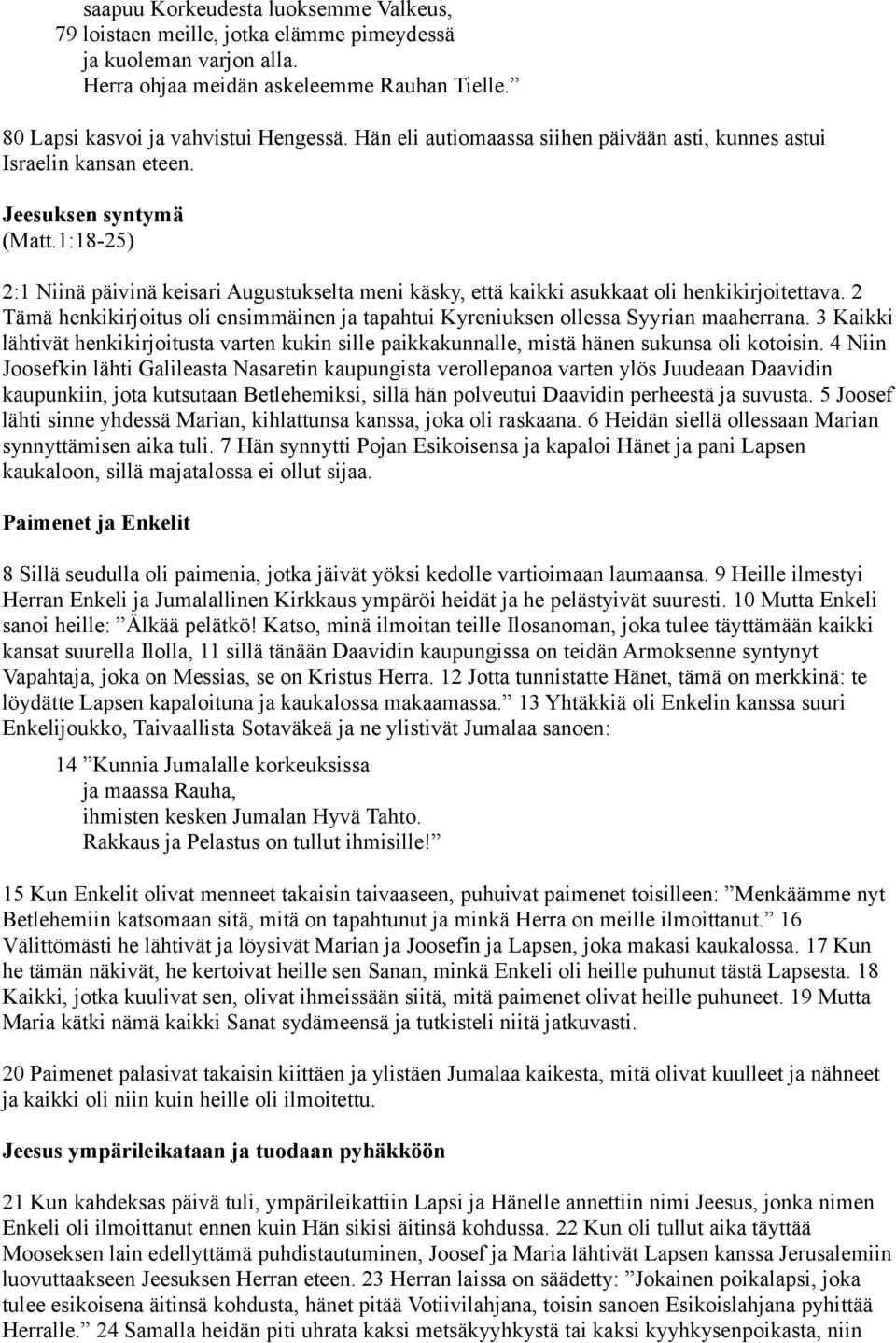 1:18-25) 2:1 Niinä päivinä keisari Augustukselta meni käsky, että kaikki asukkaat oli henkikirjoitettava. 2 Tämä henkikirjoitus oli ensimmäinen ja tapahtui Kyreniuksen ollessa Syyrian maaherrana.