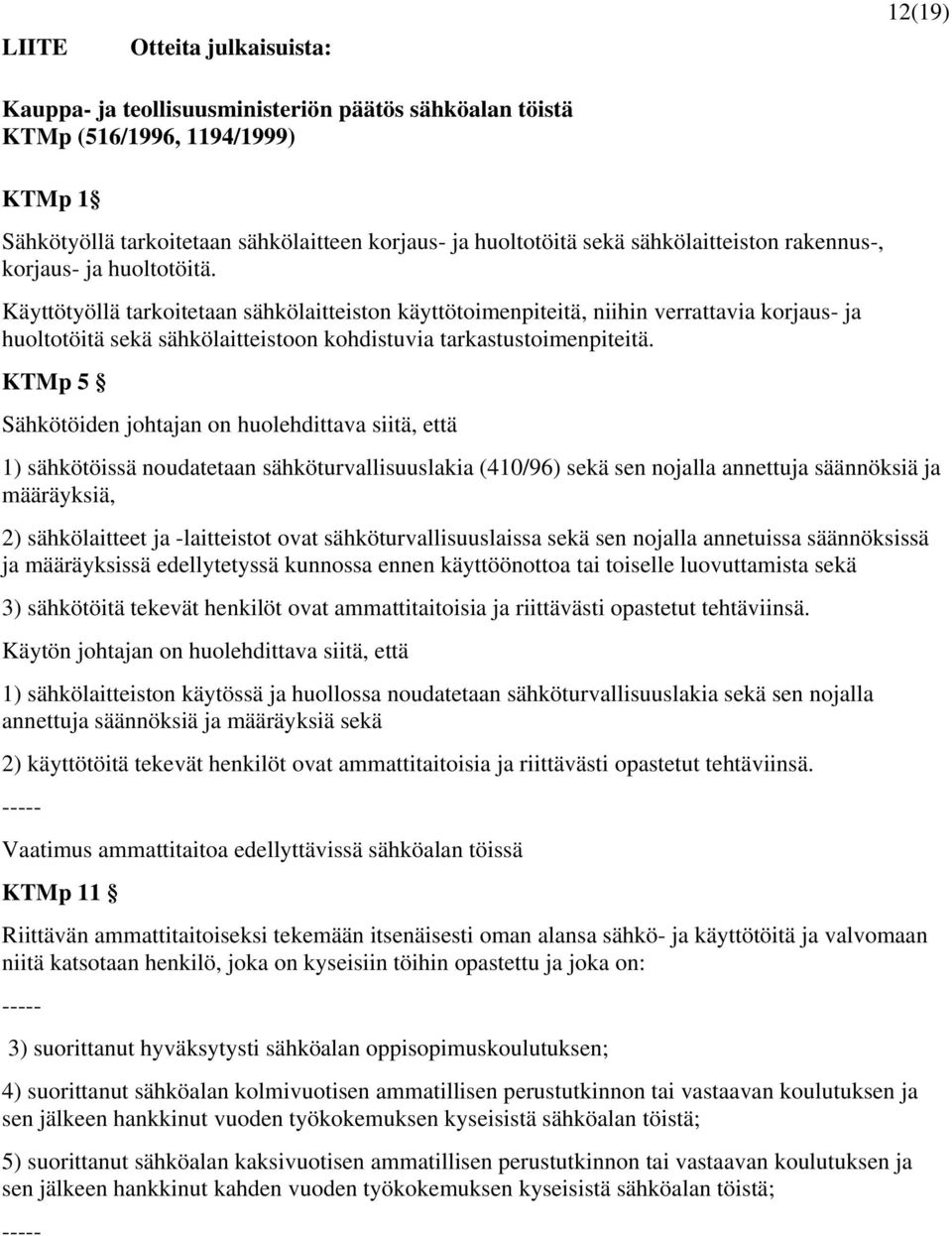 Käyttötyöllä tarkoitetaan sähkölaitteiston käyttötoimenpiteitä, niihin verrattavia korjaus- ja huoltotöitä sekä sähkölaitteistoon kohdistuvia tarkastustoimenpiteitä.