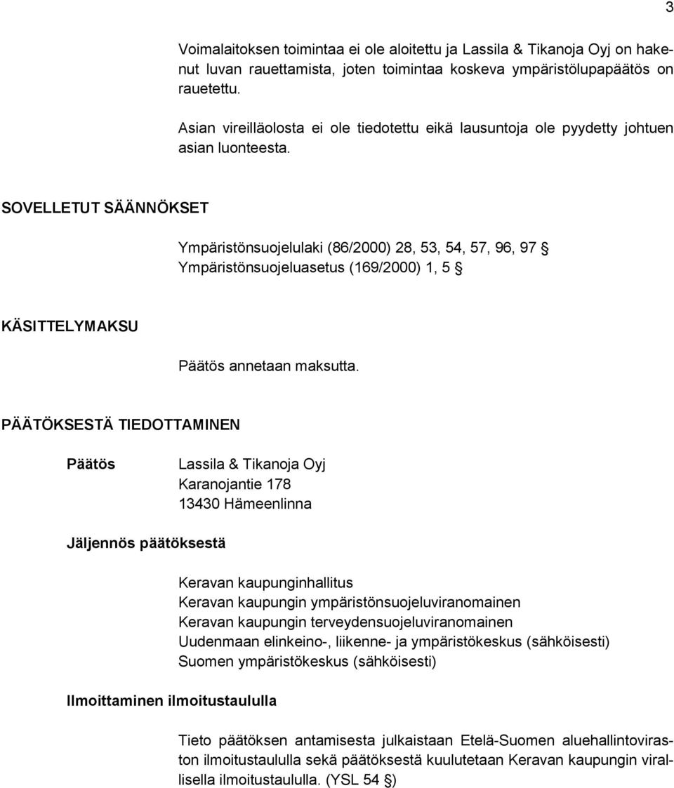 SOVELLETUT SÄÄNNÖKSET Ympäristönsuojelulaki (86/2000) 28, 53, 54, 57, 96, 97 Ympäristönsuojeluasetus (169/2000) 1, 5 KÄSITTELYMAKSU Päätös annetaan maksutta.