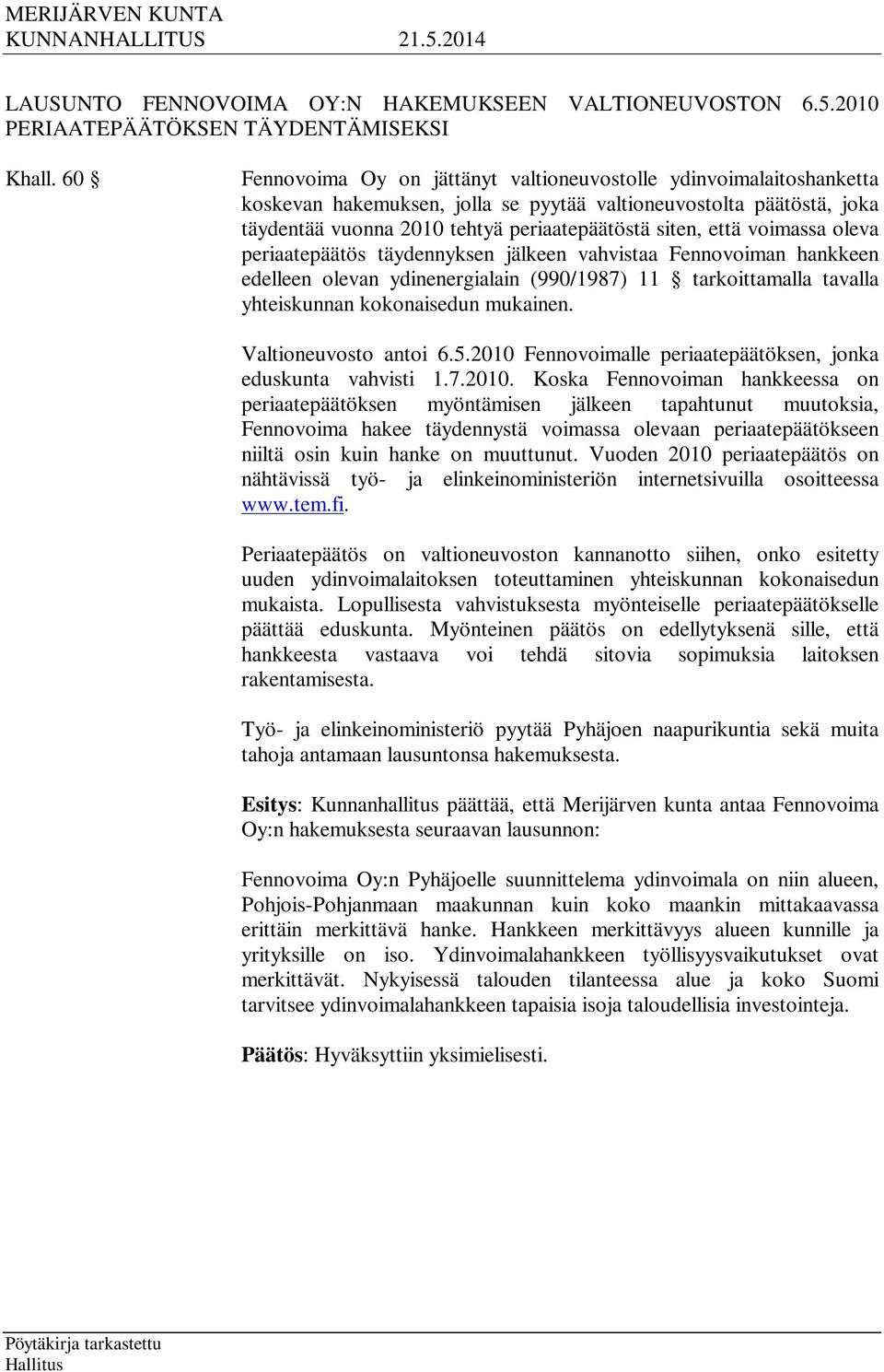 voimassa oleva periaatepäätös täydennyksen jälkeen vahvistaa Fennovoiman hankkeen edelleen olevan ydinenergialain (990/1987) 11 tarkoittamalla tavalla yhteiskunnan kokonaisedun mukainen.