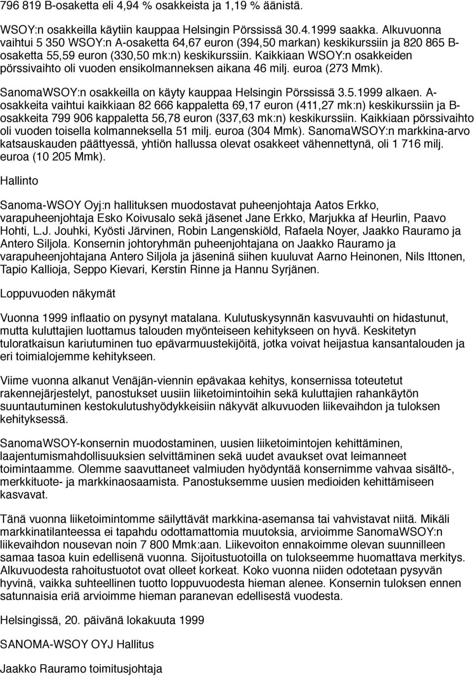 Kaikkiaan WSOY:n osakkeiden pörssivaihto oli vuoden ensikolmanneksen aikana 46 milj. euroa (273 Mmk). SanomaWSOY:n osakkeilla on käyty kauppaa Helsingin Pörssissä 3.5.1999 alkaen.