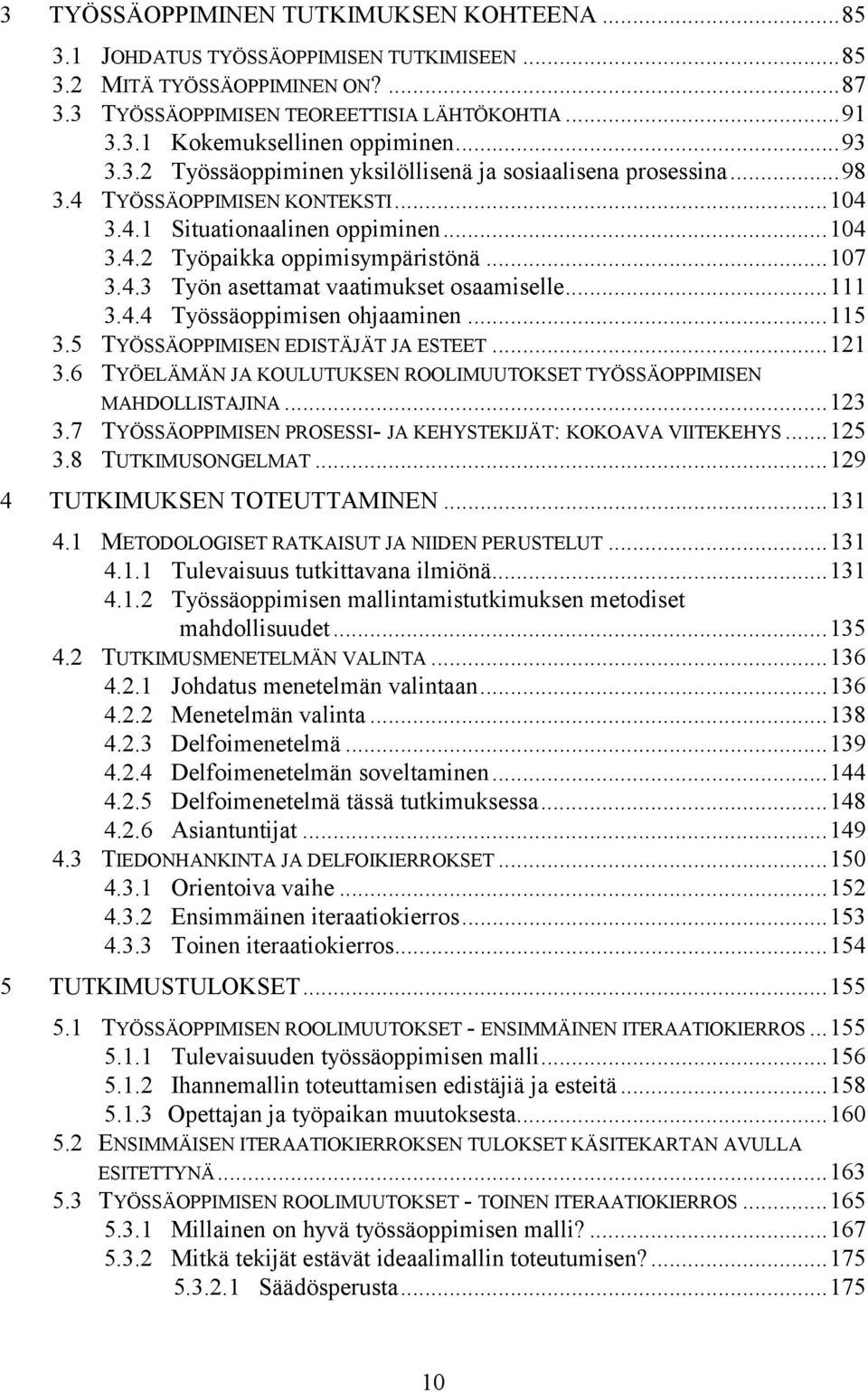 ..111 3.4.4 Työssäoppimisen ohjaaminen...115 3.5 TYÖSSÄOPPIMISEN EDISTÄJÄT JA ESTEET...121 3.6 TYÖELÄMÄN JA KOULUTUKSEN ROOLIMUUTOKSET TYÖSSÄOPPIMISEN MAHDOLLISTAJINA...123 3.