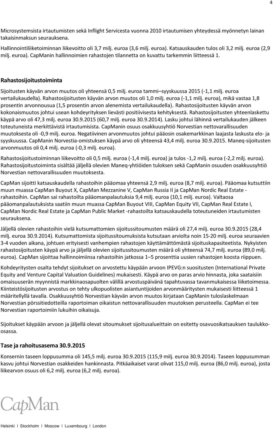 Rahastosijoitustoiminta Sijoitusten käyvän arvon muutos oli yhteensä 0,5 milj. euroa tammi syyskuussa 2015 (-1,1 milj. euroa vertailukaudella). Rahastosijoitusten käyvän arvon muutos oli 1,0 milj.