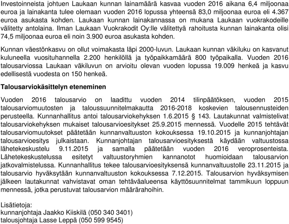 Ilman Laukaan Vuokrakodit Oy:lle välitettyä rahoitusta kunnan lainakanta olisi 74,5 miljoonaa euroa eli noin 3.900 euroa asukasta kohden. Kunnan väestönkasvu on ollut voimakasta läpi 2000-luvun.